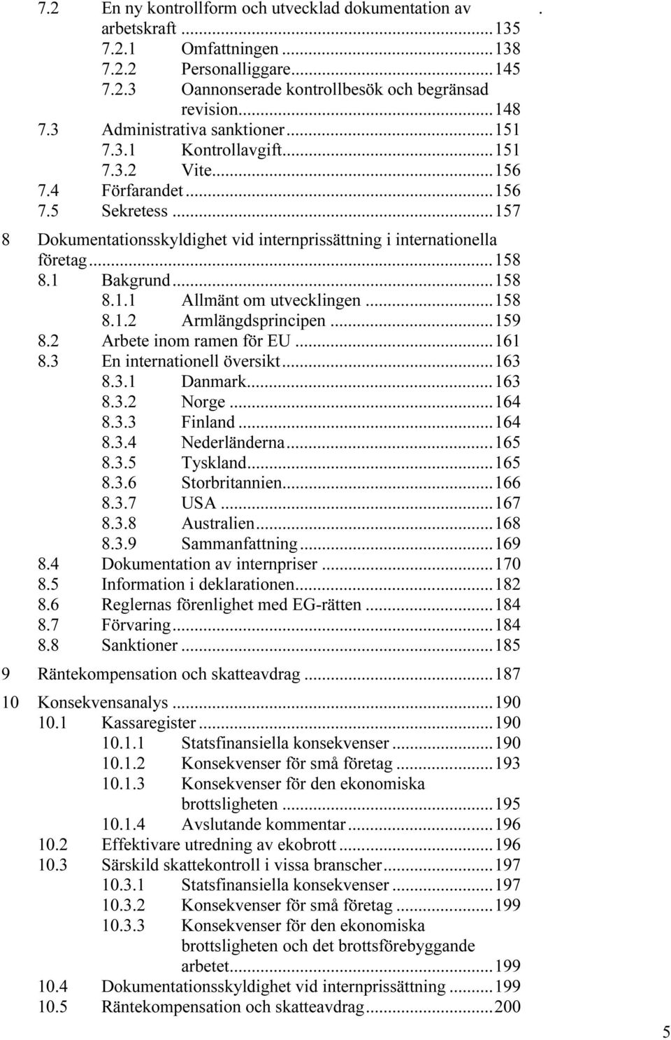 utvecklingen 158 812 Armlängdsprincipen 159 82 Arbete inom ramen för EU 161 83 En internationell översikt163 831 Danmark163 832 Norge 164 833 Finland 164 834 Nederländerna165 835 Tyskland165 836