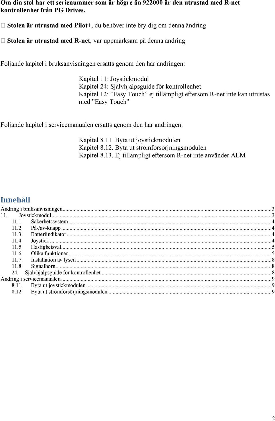 ändringen: Kapitel 11: Joystickmodul Kapitel 24: Självhjälpsguide för kontrollenhet Kapitel 12: Easy Touch ej tillämpligt eftersom R-net inte kan utrustas med Easy Touch Följande kapitel i