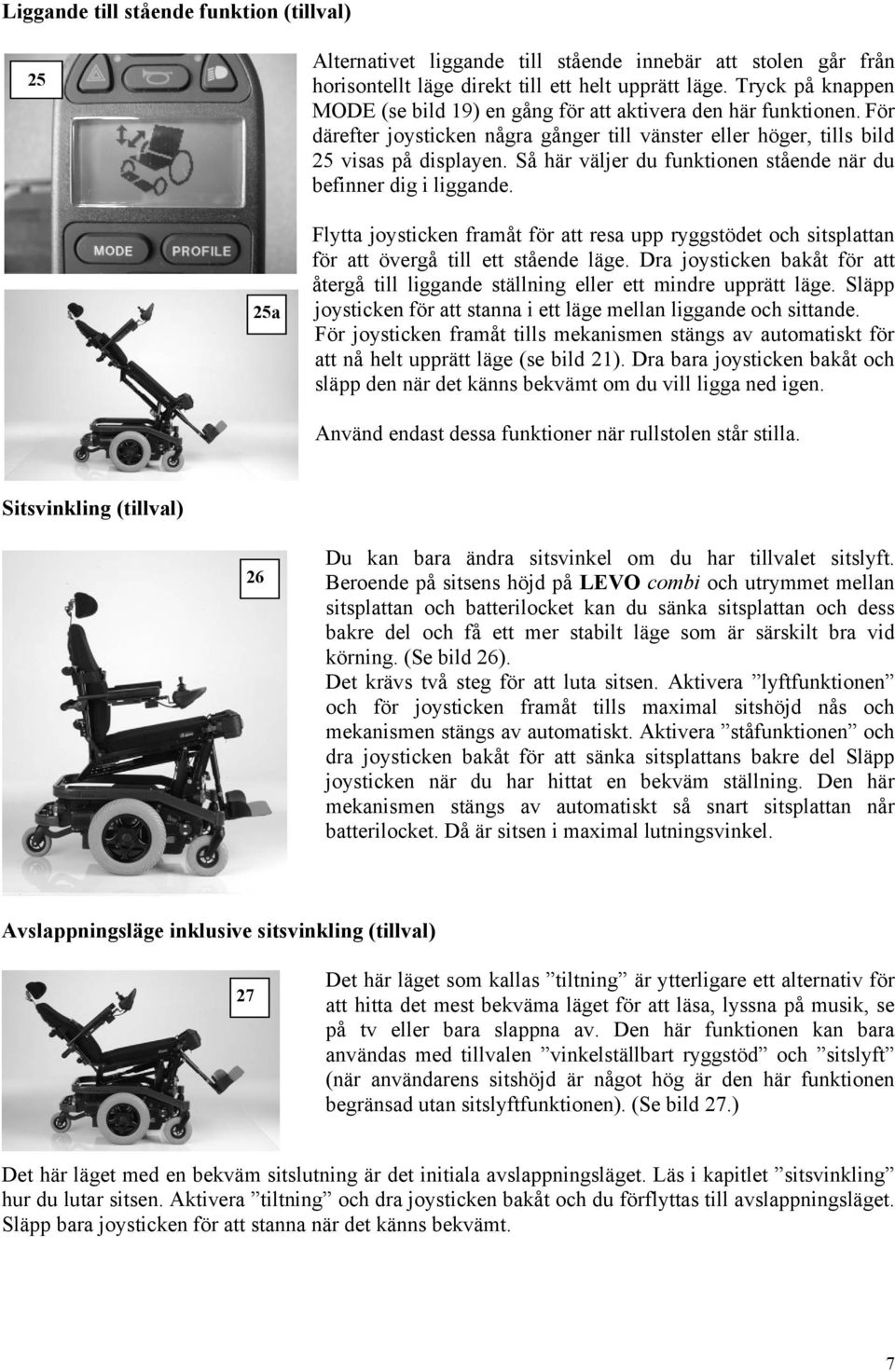 Så här väljer du funktionen stående när du befinner dig i liggande. 25a Flytta joysticken framåt för att resa upp ryggstödet och sitsplattan för att övergå till ett stående läge.