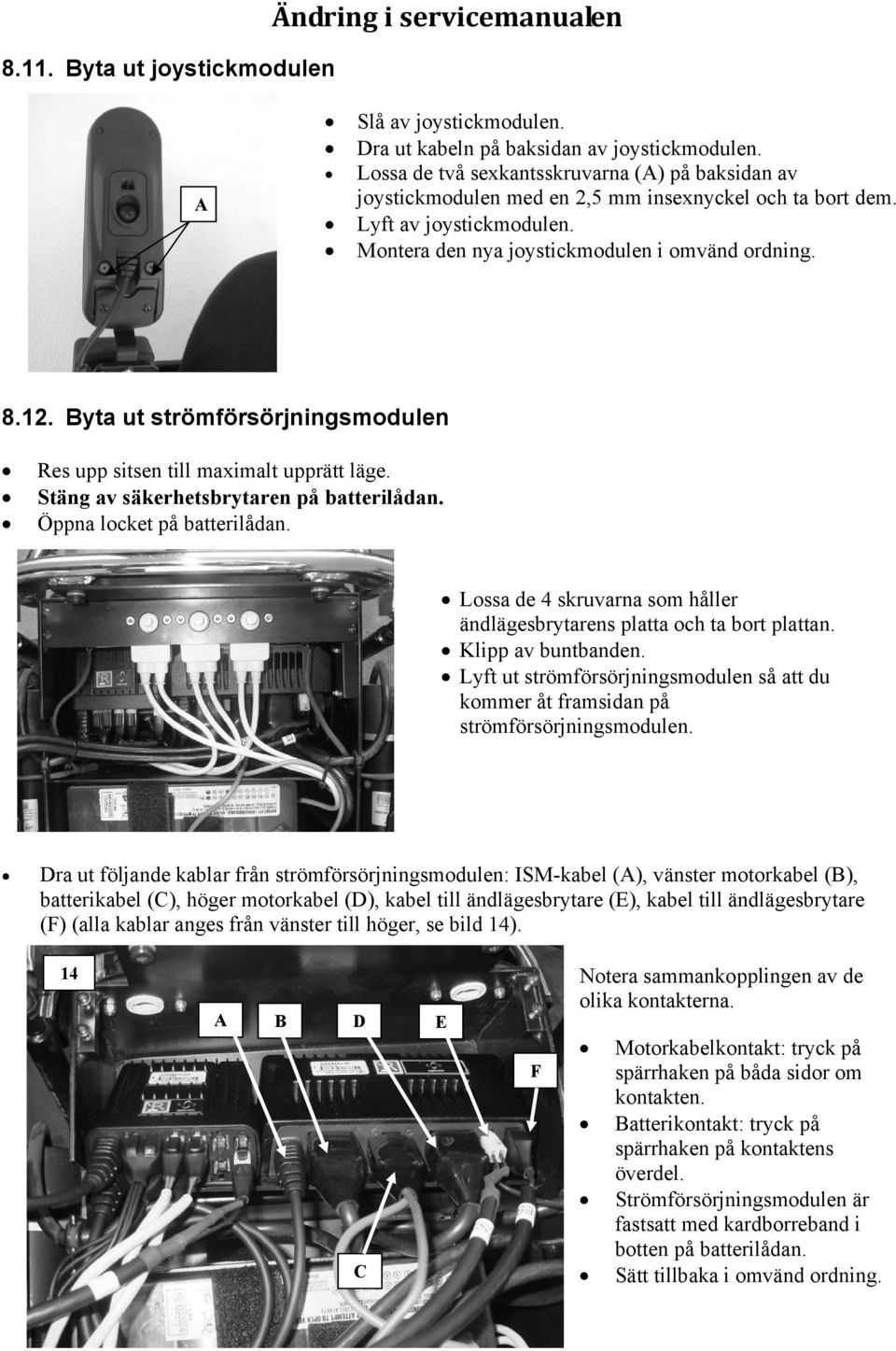 Byta ut strömförsörjningsmodulen Res upp sitsen till maximalt upprätt läge. Stäng av säkerhetsbrytaren på batterilådan. Öppna locket på batterilådan.