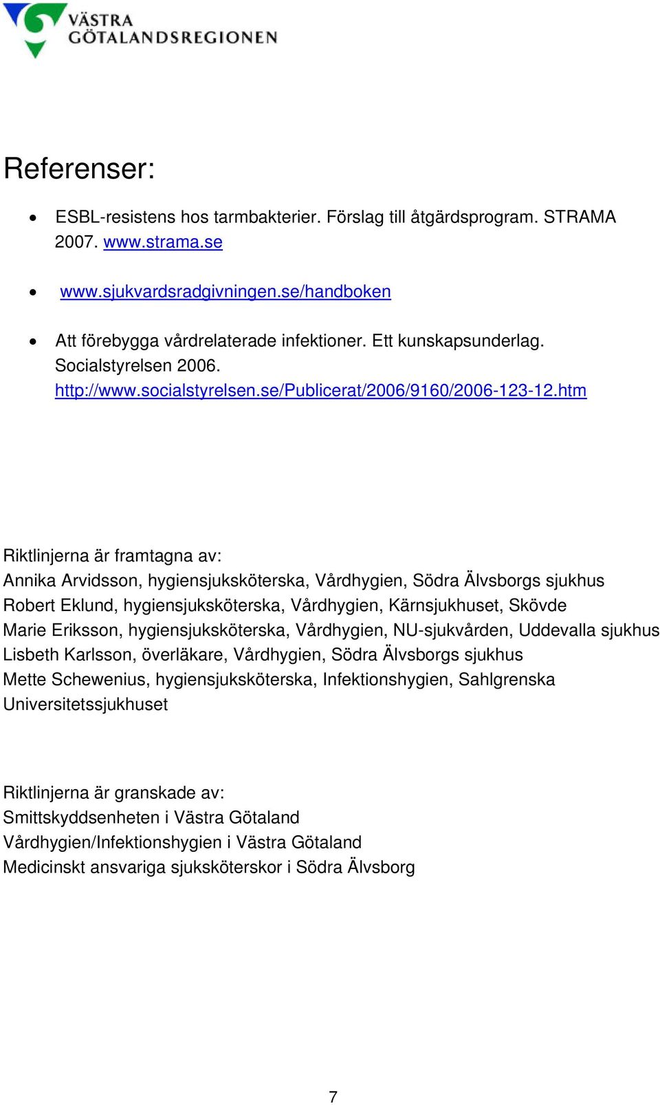 htm Riktlinjerna är framtagna av: Annika Arvidsson, hygiensjuksköterska, Vårdhygien, Södra Älvsborgs sjukhus Robert Eklund, hygiensjuksköterska, Vårdhygien, Kärnsjukhuset, Skövde Marie Eriksson,