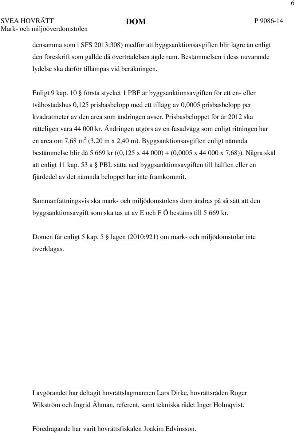 10 första stycket 1 PBF är byggsanktionsavgiften för ett en- eller tvåbostadshus 0,125 prisbasbelopp med ett tillägg av 0,0005 prisbasbelopp per kvadratmeter av den area som ändringen avser.