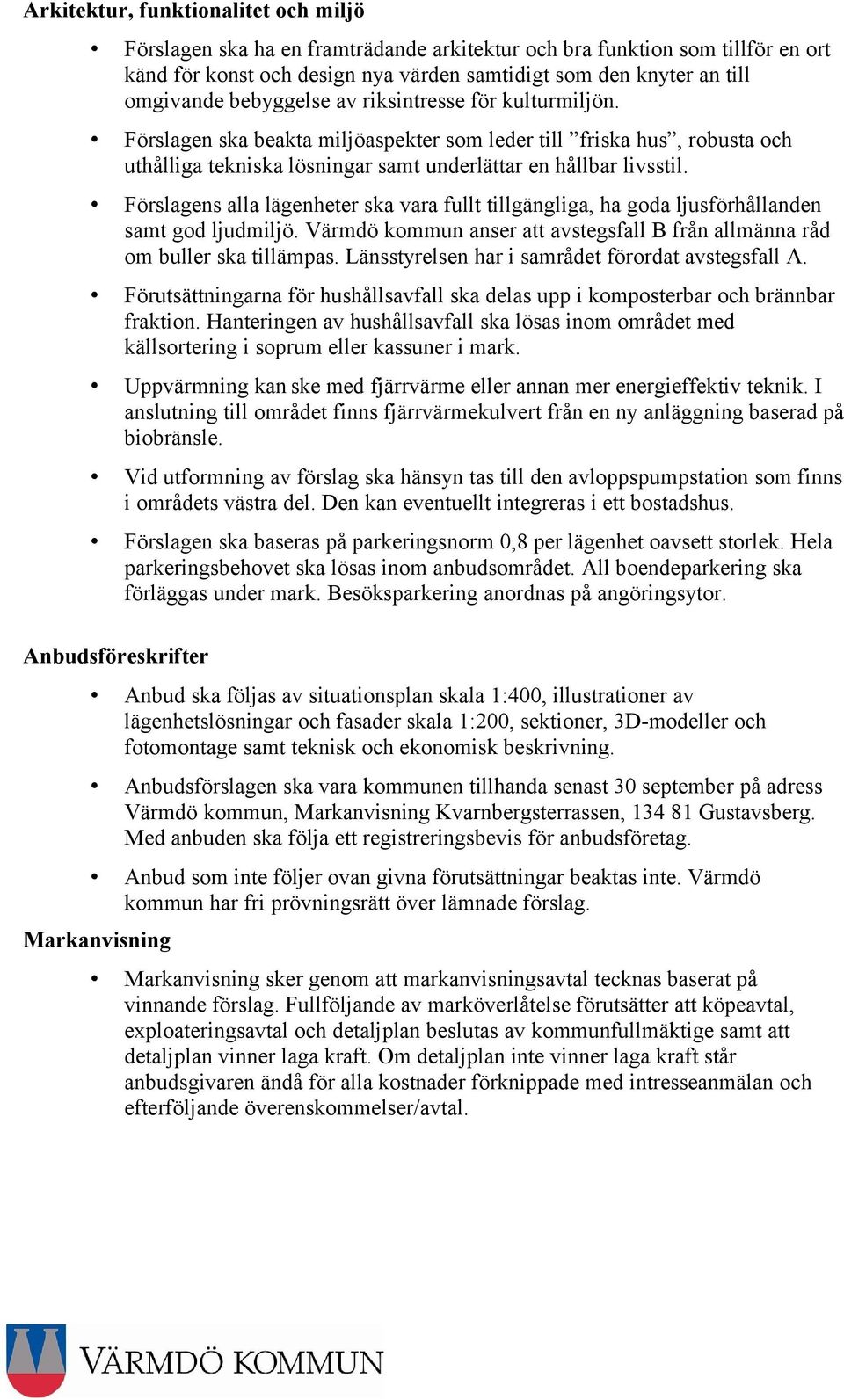 Förslagens alla lägenheter ska vara fullt tillgängliga, ha goda ljusförhållanden samt god ljudmiljö. Värmdö kommun anser att avstegsfall B från allmänna råd om buller ska tillämpas.