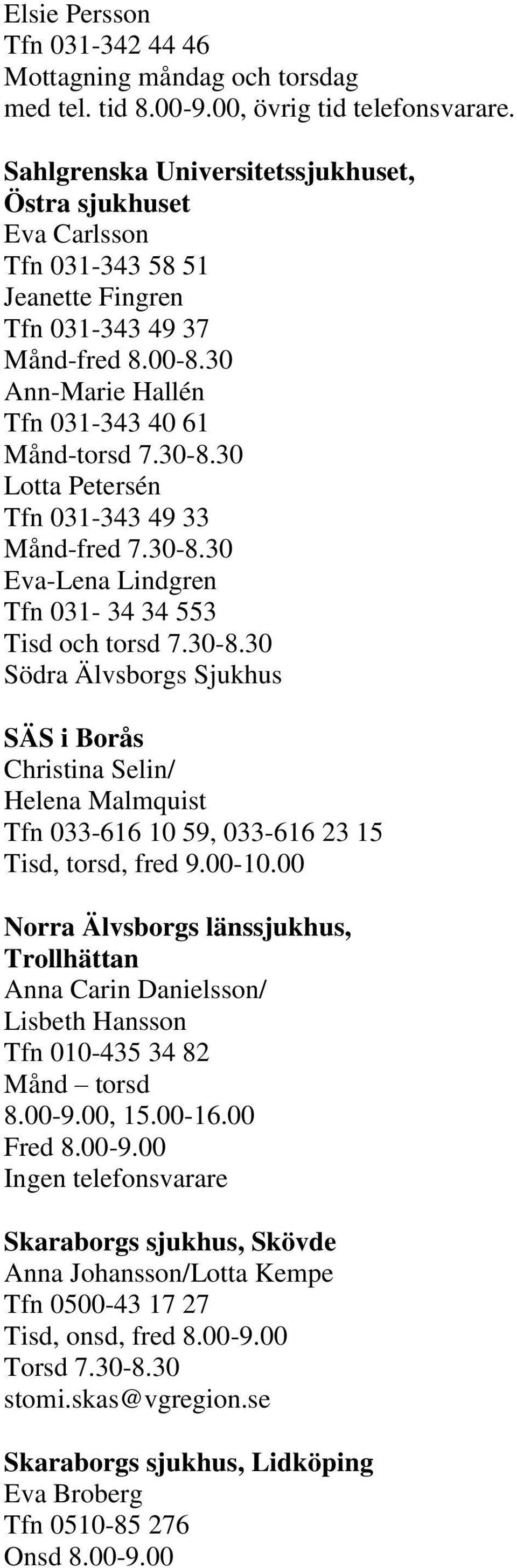 30 Lotta Petersén Tfn 031-343 49 33 Månd-fred 7.30-8.30 Eva-Lena Lindgren Tfn 031-34 34 553 Tisd och torsd 7.30-8.30 Södra Älvsborgs Sjukhus SÄS i Borås Christina Selin/ Helena Malmquist Tfn 033-616 10 59, 033-616 23 15 Tisd, torsd, fred 9.