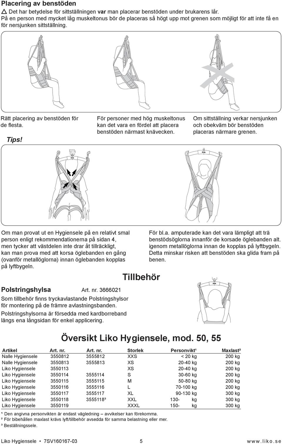 För personer med hög muskeltonus kan det vara en fördel att placera benstöden närmast knävecken. Om sittställning verkar nersjunken och obekväm bör benstöden placeras närmare grenen.