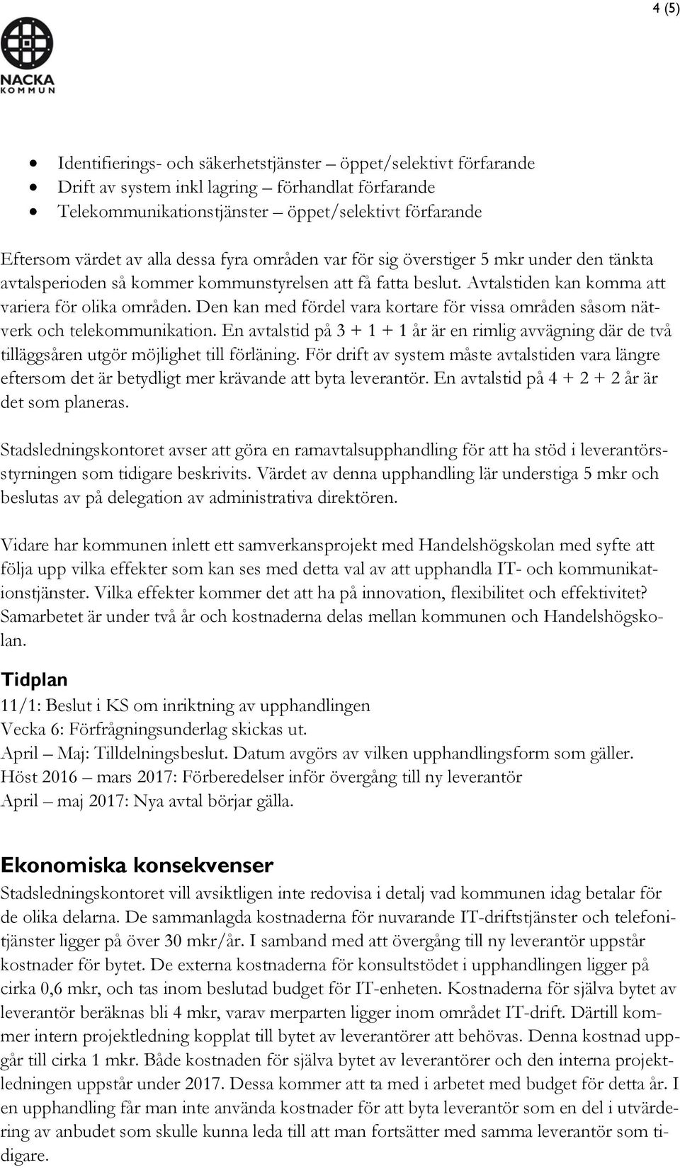 Den kan med fördel vara kortare för vissa områden såsom nätverk och telekommunikation. En avtalstid på 3 + 1 + 1 år är en rimlig avvägning där de två tilläggsåren utgör möjlighet till förläning.