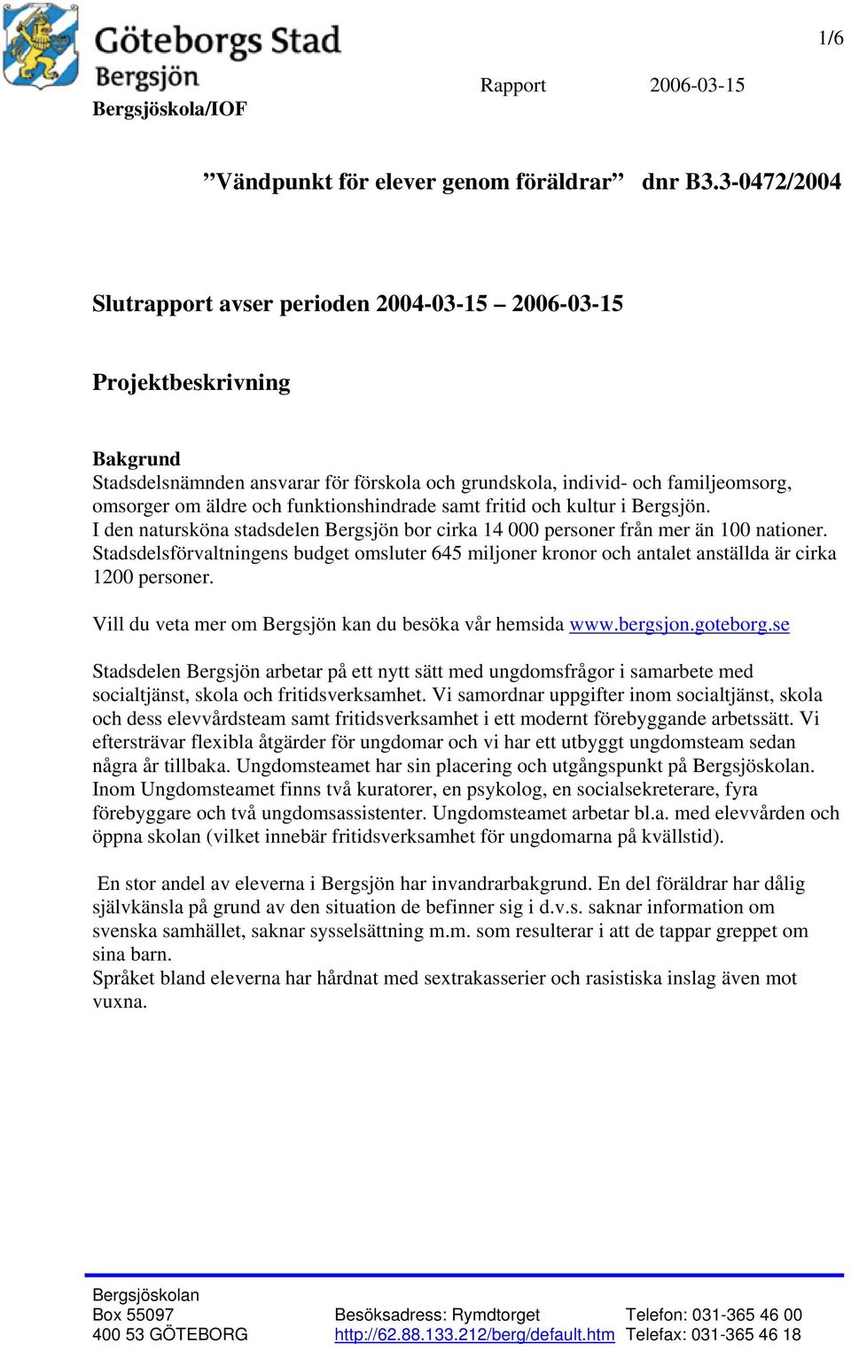 Stadsdelsförvaltningens budget omsluter 645 miljoner kronor och antalet anställda är cirka 1200 personer. Vill du veta mer om Bergsjön kan du besöka vår hemsida www.bergsjon.goteborg.