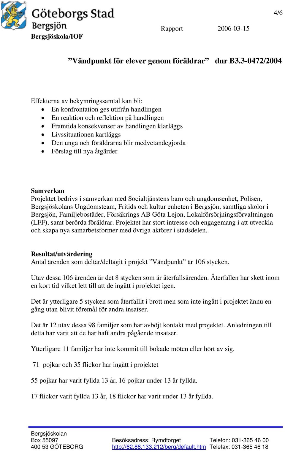 enheten i Bergsjön, samtliga skolor i Bergsjön, Familjebostäder, Försäkrings AB Göta Lejon, Lokalförsörjningsförvaltningen (LFF), samt berörda föräldrar.