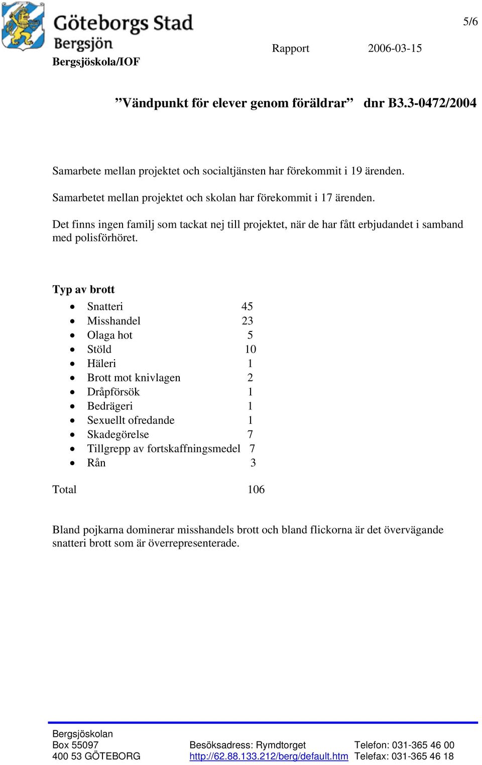 Typ av brott Snatteri 45 Misshandel 23 Olaga hot 5 Stöld 10 Häleri 1 Brott mot knivlagen 2 Dråpförsök 1 Bedrägeri 1 Sexuellt ofredande 1