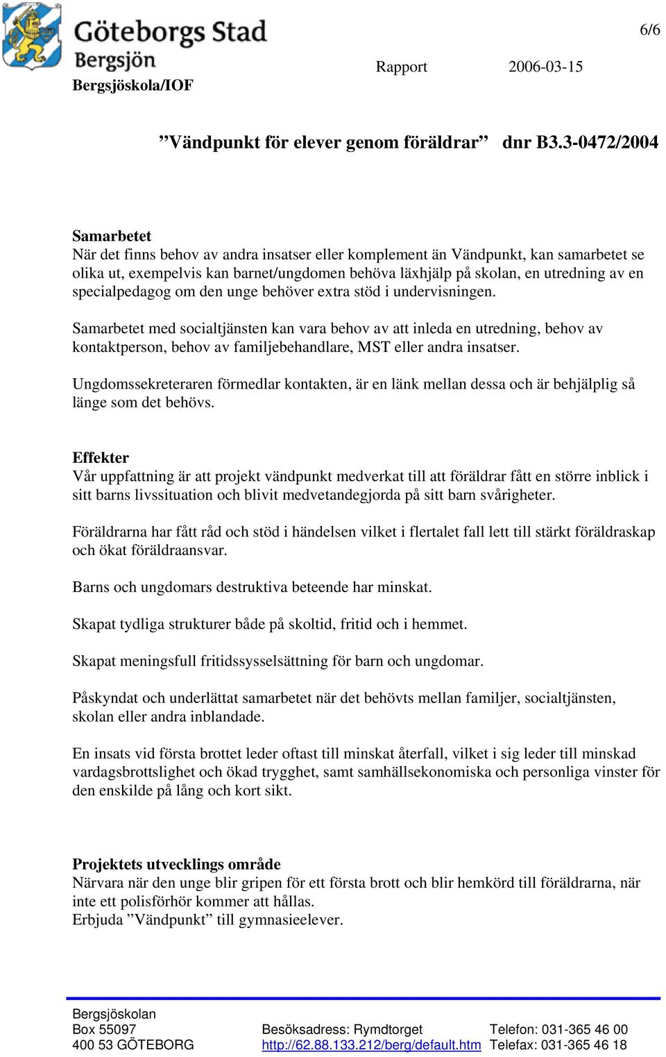 Samarbetet med socialtjänsten kan vara behov av att inleda en utredning, behov av kontaktperson, behov av familjebehandlare, MST eller andra insatser.