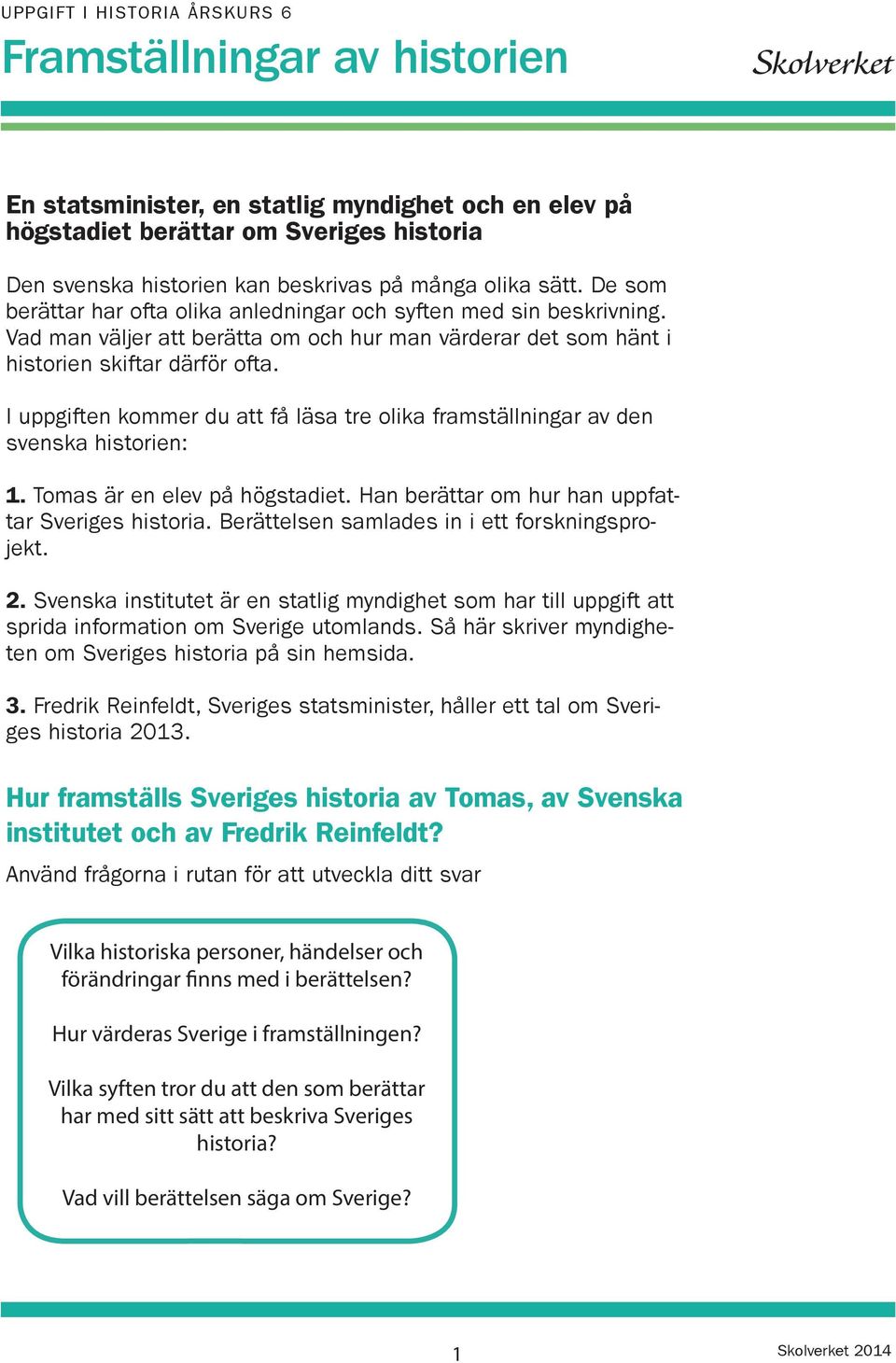 I uppgiften kommer du att få läsa tre olika framställningar av den svenska historien: 1. Tomas är en elev på högstadiet. Han berättar om hur han uppfattar Sveriges historia.