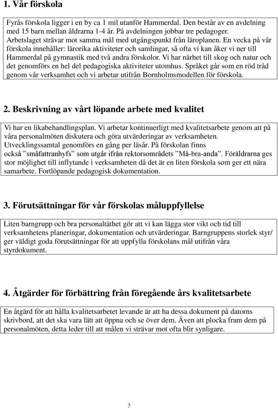 En vecka på vår förskola innehåller: lärorika aktiviteter och samlingar, så ofta vi kan åker vi ner till Hammerdal på gymnastik med två andra förskolor.