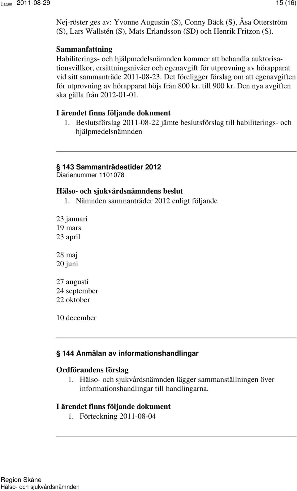 Det föreligger förslag om att egenavgiften för utprovning av hörapparat höjs från 800 kr. till 900 kr. Den nya avgiften ska gälla från 2012-01-01. 1.