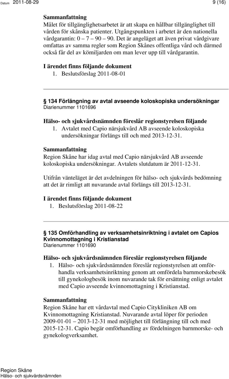 Beslutsförslag 2011-08-01 134 Förlängning av avtal avseende koloskopiska undersökningar Diarienummer 1101696 föreslår regionstyrelsen följande 1.