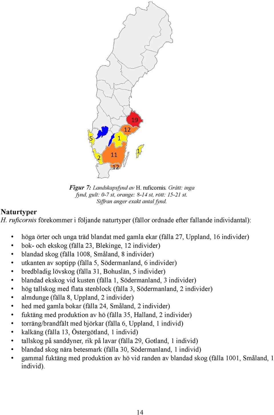 individer) blandad skog (fälla 8, Småland, 8 individer) utkanten av soptipp (fälla 5,, 6 individer) bredbladig lövskog (fälla 3, Bohuslän, 5 individer) blandad ekskog vid kusten (fälla,, 3 individer)