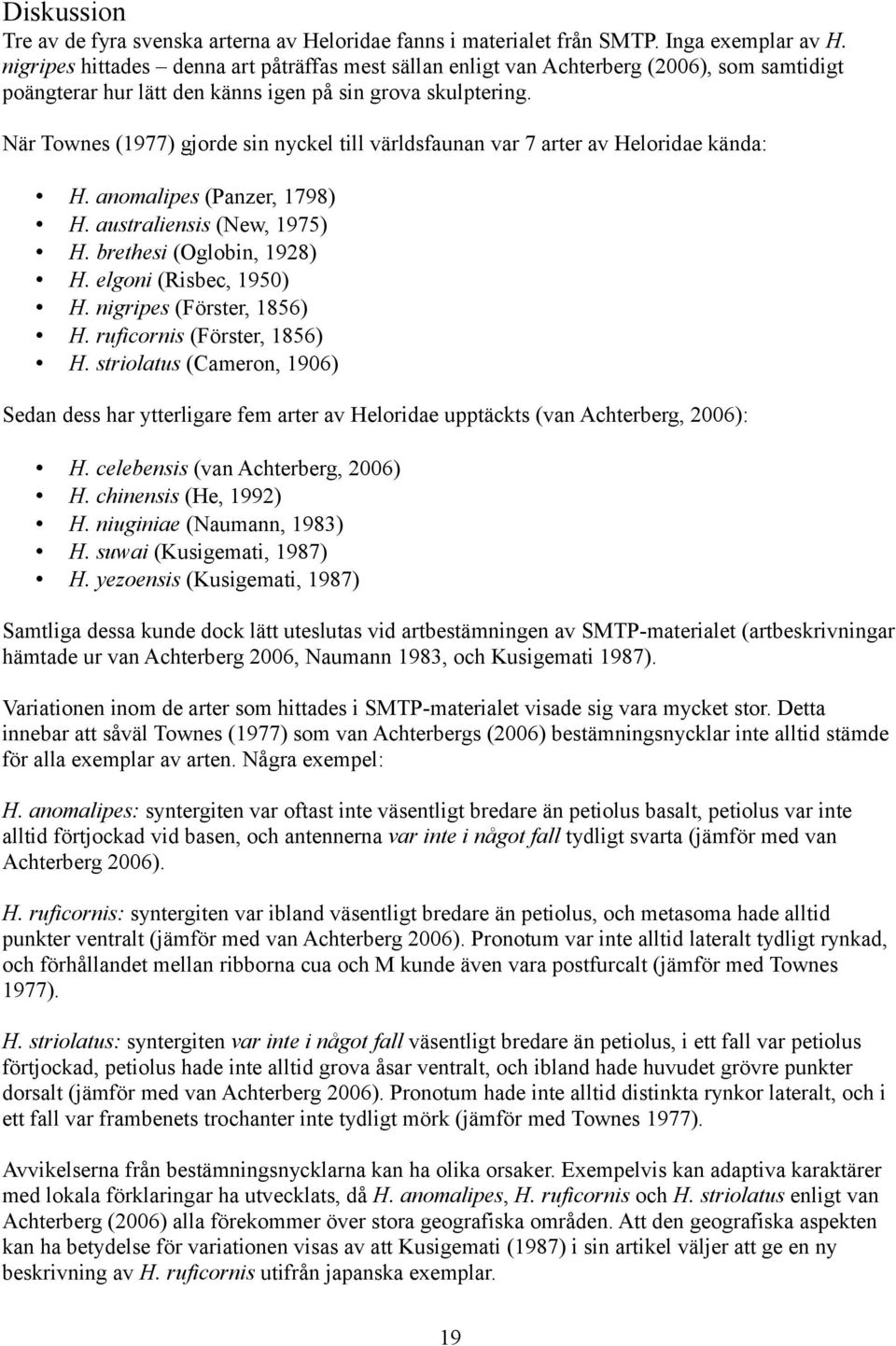 När Townes (977) gjorde sin nyckel till världsfaunan var 7 arter av Heloridae kända: H. anomalipes (Panzer, 798) H. australiensis (New, 975) H. brethesi (Oglobin, 98) H. elgoni (Risbec, 95) H.