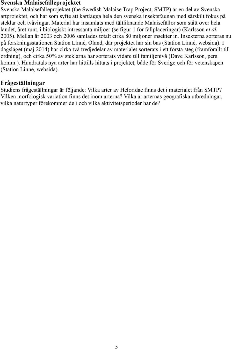 Material har insamlats med tältliknande Malaisefällor som stått över hela landet, året runt, i biologiskt intressanta miljöer (se figur för fällplaceringar) (Karlsson et al. 5).
