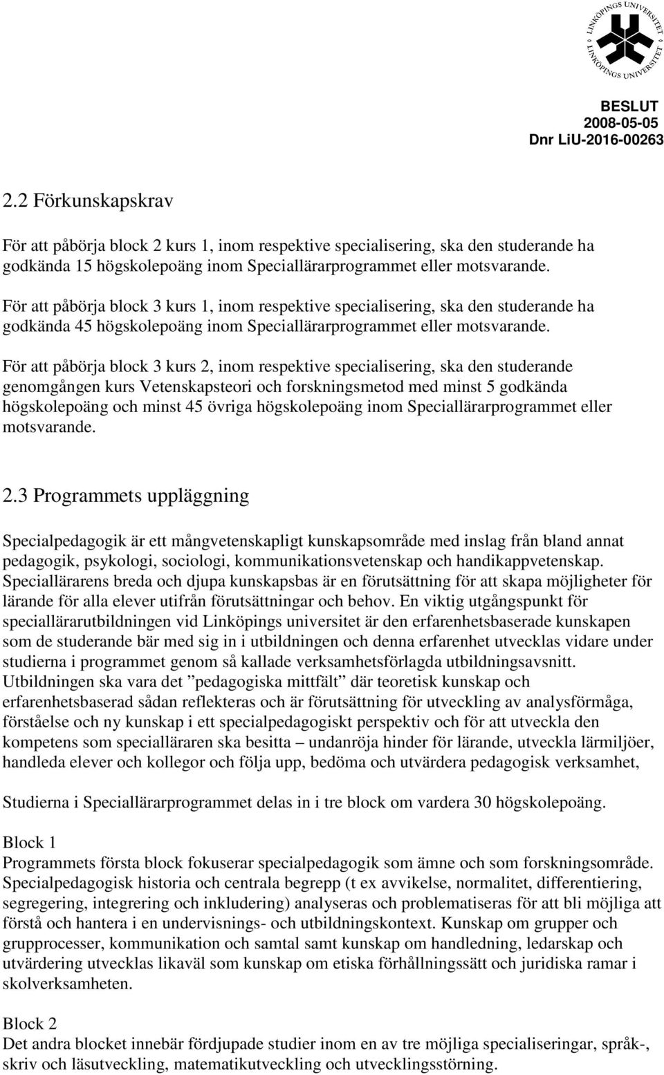 För att påbörja block 3 kurs 2, inom respektive specialisering, ska den studerande genomgången kurs Vetenskapsteori och forskningsmetod med minst 5 godkända högskolepoäng och minst 45 övriga