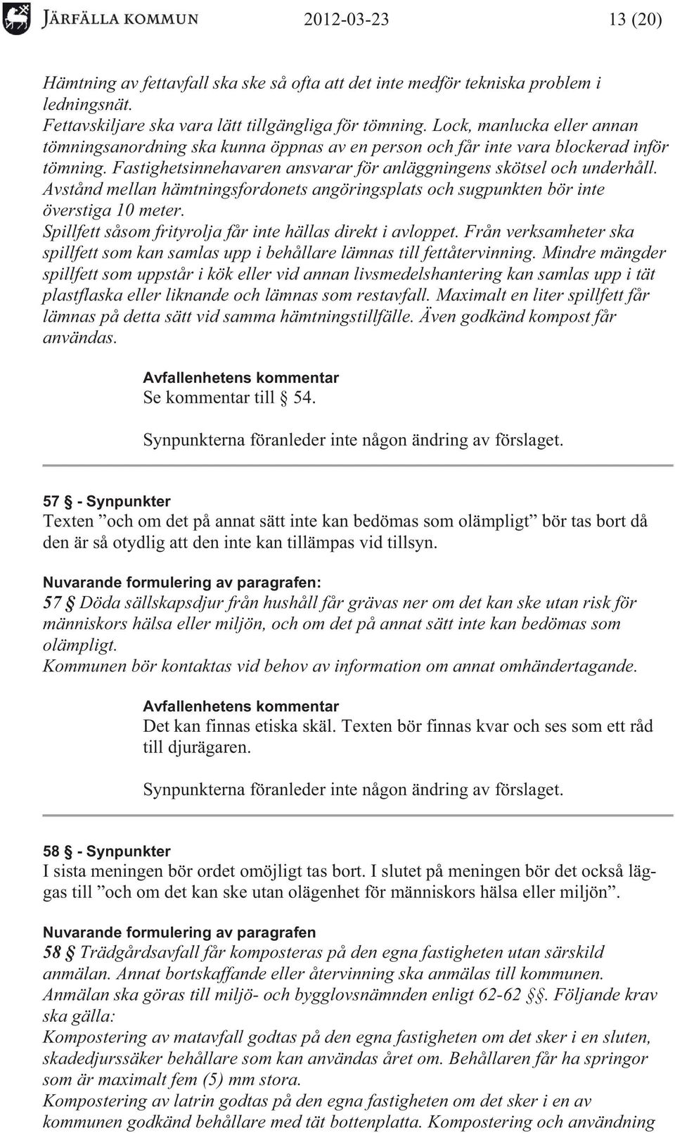Avstånd mellan hämtningsfordonets angöringsplats och sugpunkten bör inte överstiga 10 meter. Spillfett såsom frityrolja får inte hällas direkt i avloppet.