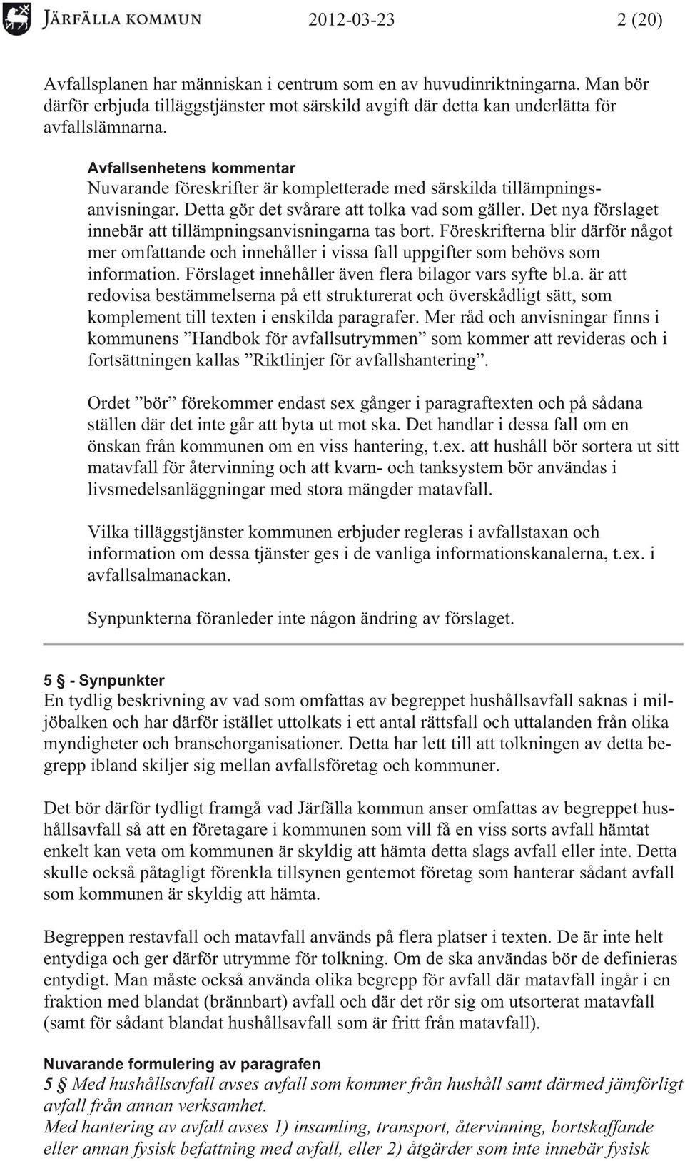 Det nya förslaget innebär att tillämpningsanvisningarna tas bort. Föreskrifterna blir därför något mer omfattande och innehåller i vissa fall uppgifter som behövs som information.