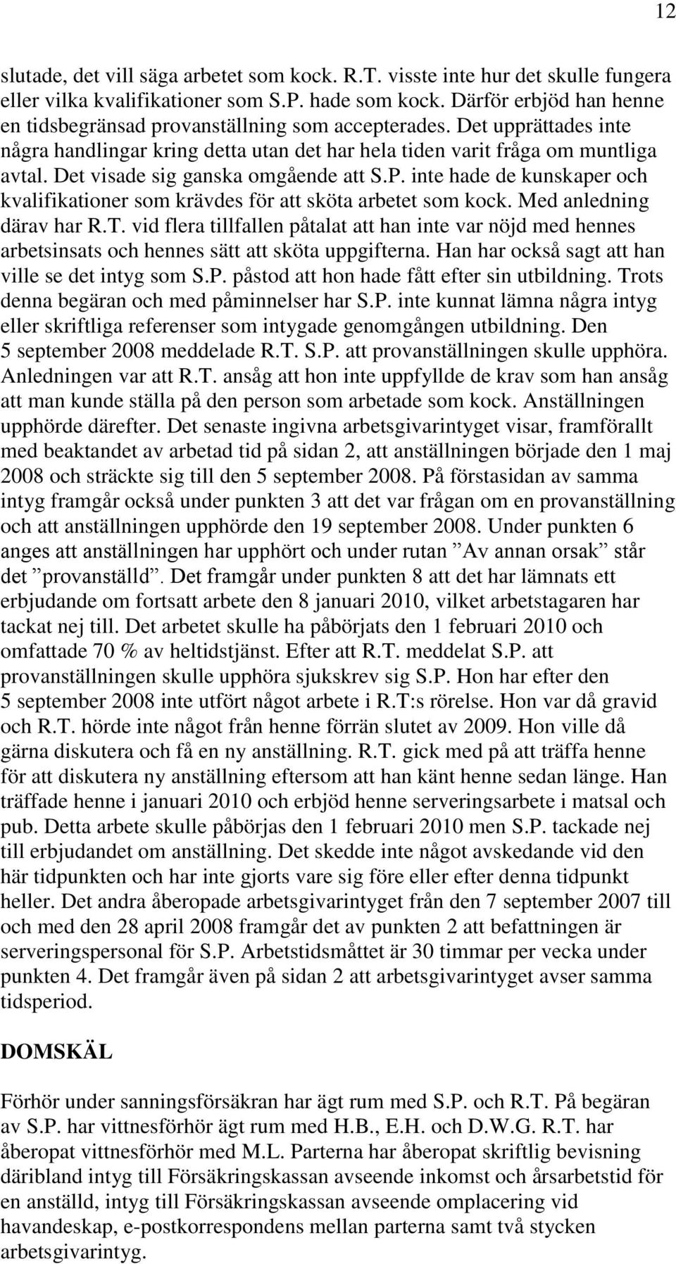 Det visade sig ganska omgående att S.P. inte hade de kunskaper och kvalifikationer som krävdes för att sköta arbetet som kock. Med anledning därav har R.T.