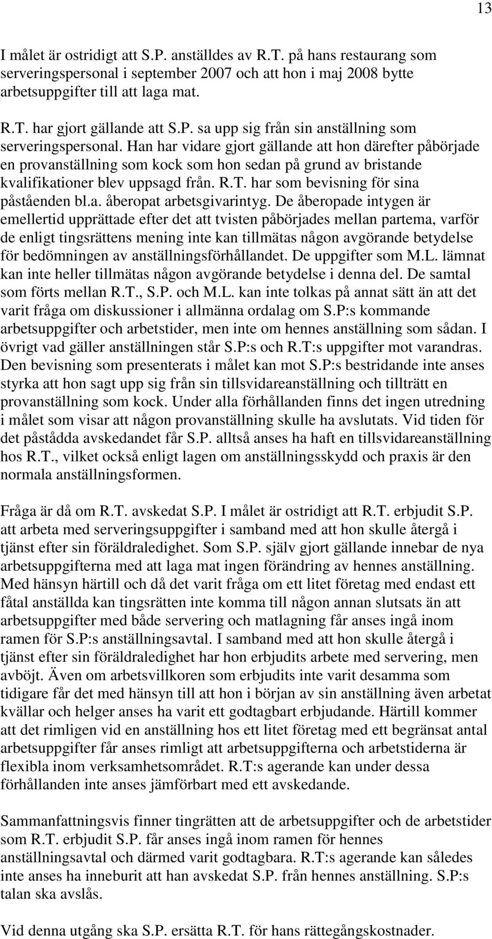 Han har vidare gjort gällande att hon därefter påbörjade en provanställning som kock som hon sedan på grund av bristande kvalifikationer blev uppsagd från. R.T.