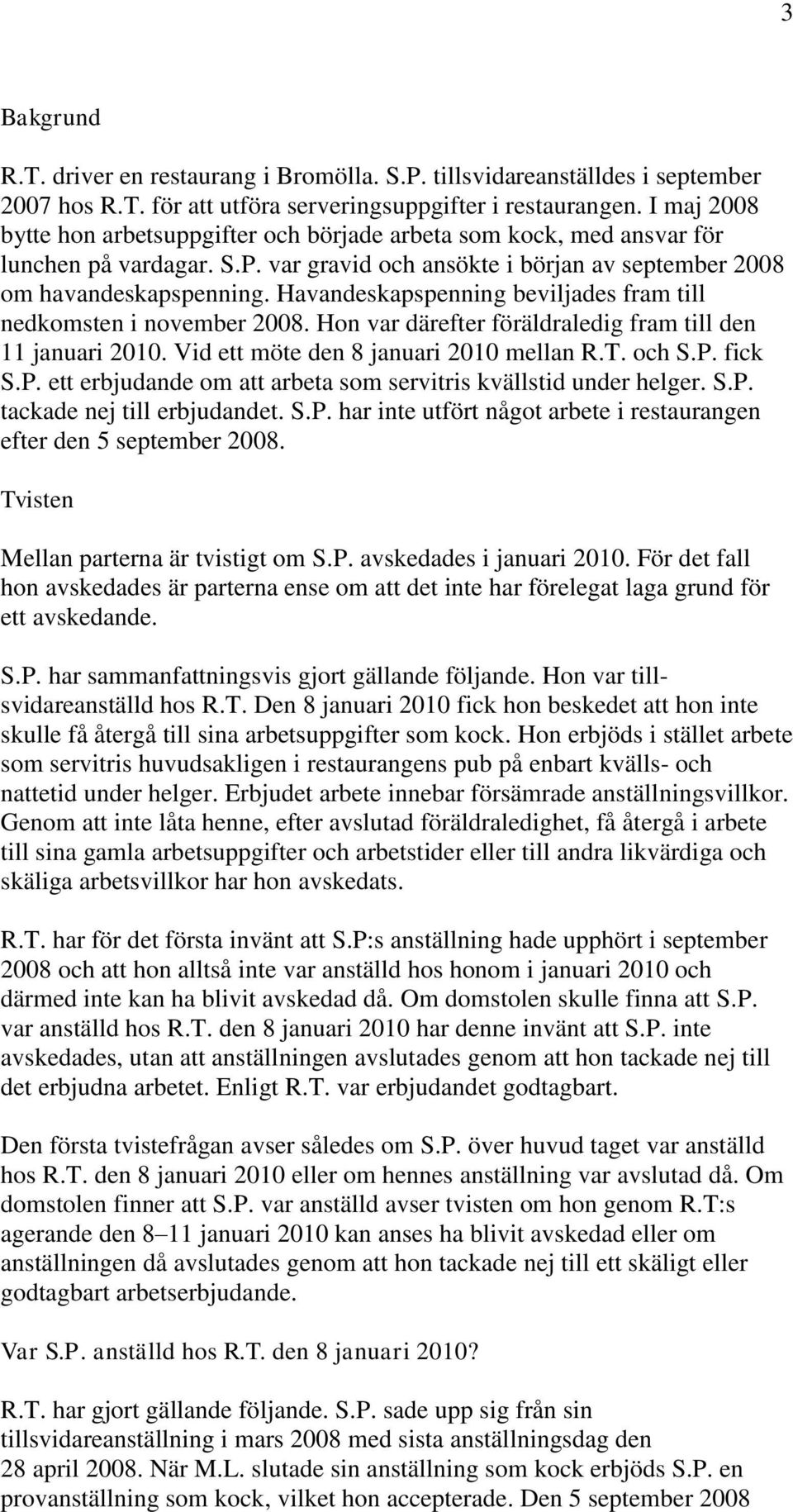 Havandeskapspenning beviljades fram till nedkomsten i november 2008. Hon var därefter föräldraledig fram till den 11 januari 2010. Vid ett möte den 8 januari 2010 mellan R.T. och S.P.