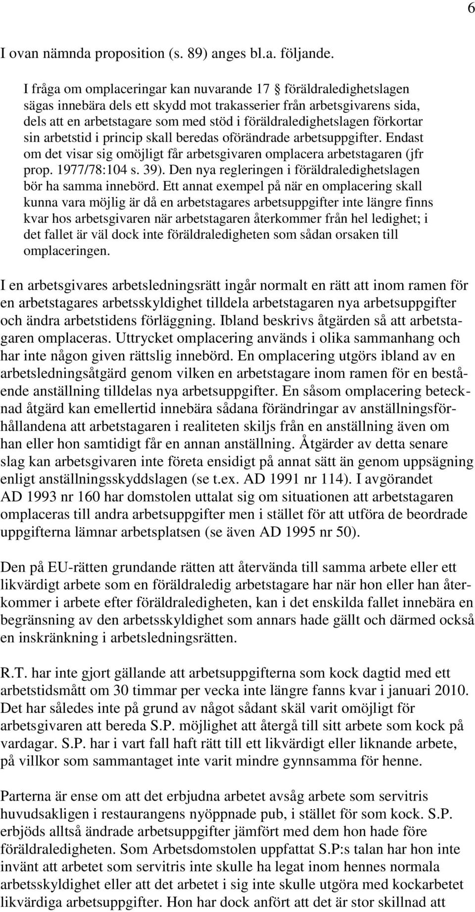föräldraledighetslagen förkortar sin arbetstid i princip skall beredas oförändrade arbetsuppgifter. Endast om det visar sig omöjligt får arbetsgivaren omplacera arbetstagaren (jfr prop. 1977/78:104 s.