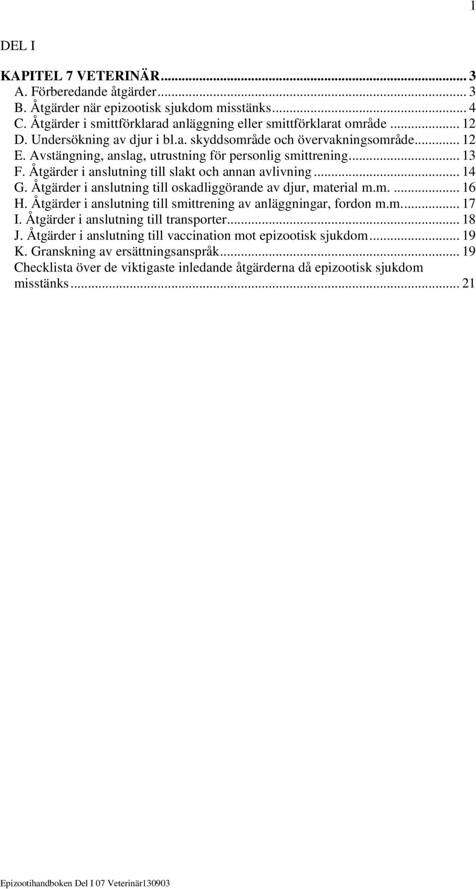 .. 14 G. Åtgärder i anslutning till oskadliggörande av djur, material m.m.... 16 H. Åtgärder i anslutning till smittrening av anläggningar, fordon m.m.... 17 I.