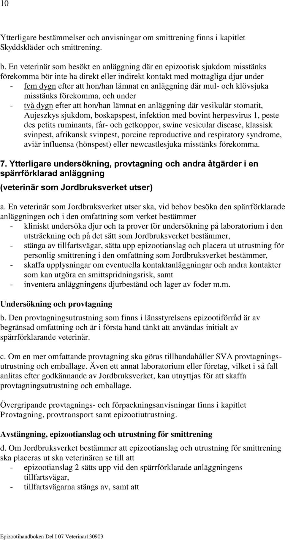 En veterinär som besökt en anläggning där en epizootisk sjukdom misstänks förekomma bör inte ha direkt eller indirekt kontakt med mottagliga djur under - fem dygn efter att hon/han lämnat en