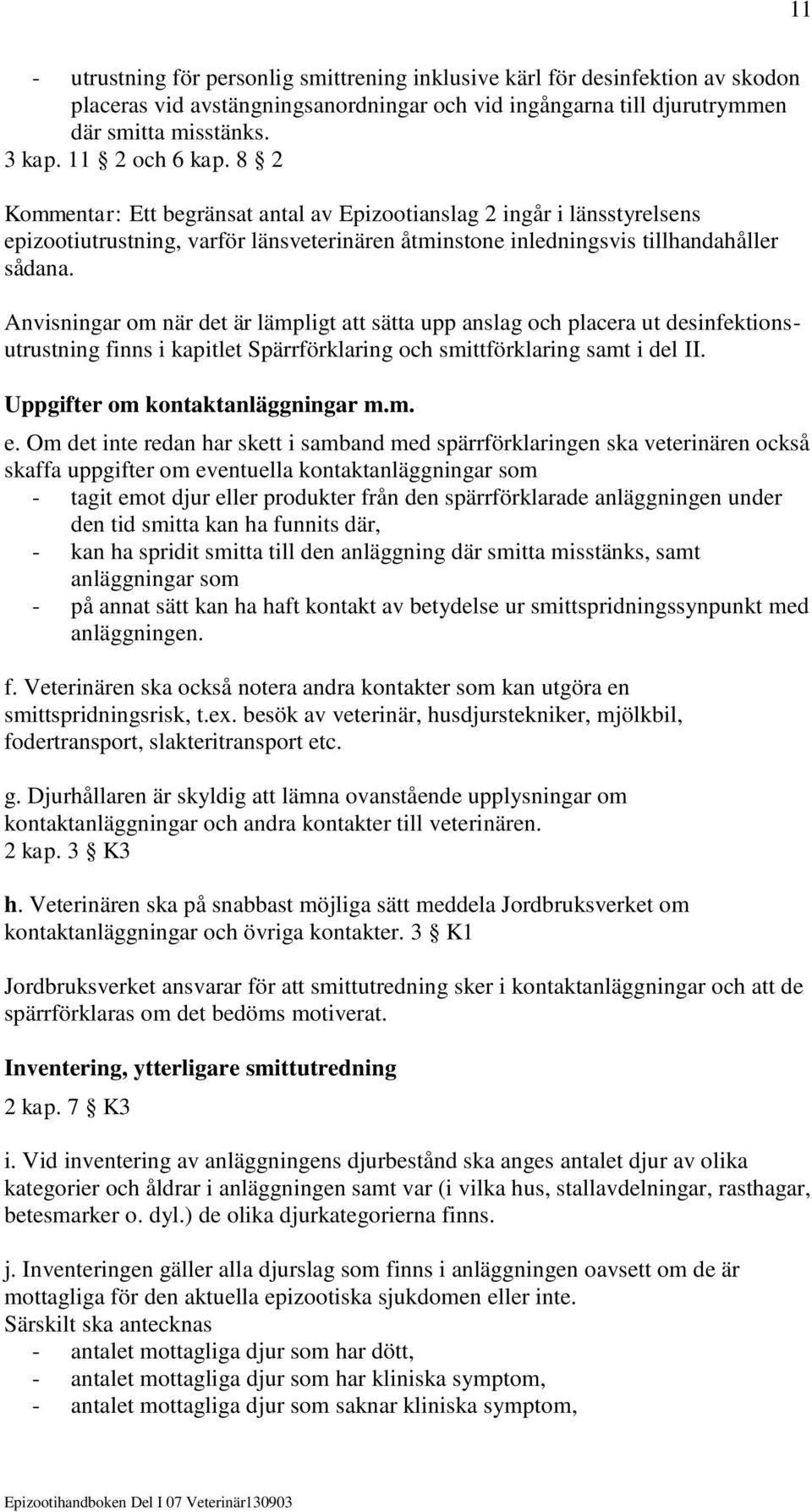 Anvisningar om när det är lämpligt att sätta upp anslag och placera ut desinfektionsutrustning finns i kapitlet Spärrförklaring och smittförklaring samt i del II. Uppgifter om kontaktanläggningar m.m. e.