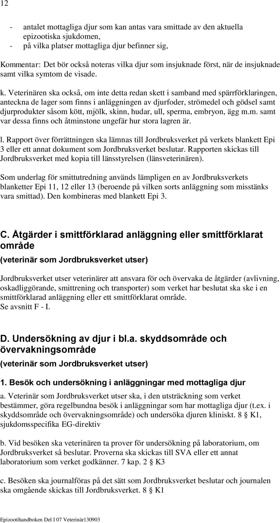 Veterinären ska också, om inte detta redan skett i samband med spärrförklaringen, anteckna de lager som finns i anläggningen av djurfoder, strömedel och gödsel samt djurprodukter såsom kött, mjölk,