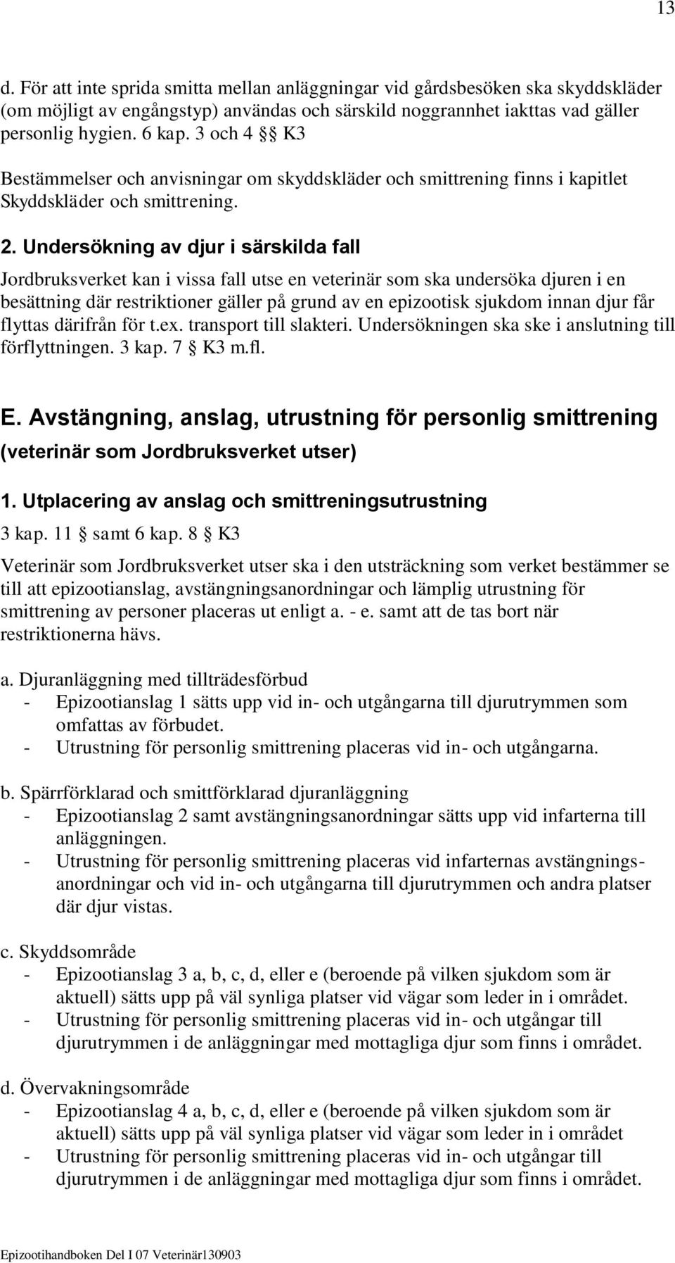 Undersökning av djur i särskilda fall Jordbruksverket kan i vissa fall utse en veterinär som ska undersöka djuren i en besättning där restriktioner gäller på grund av en epizootisk sjukdom innan djur