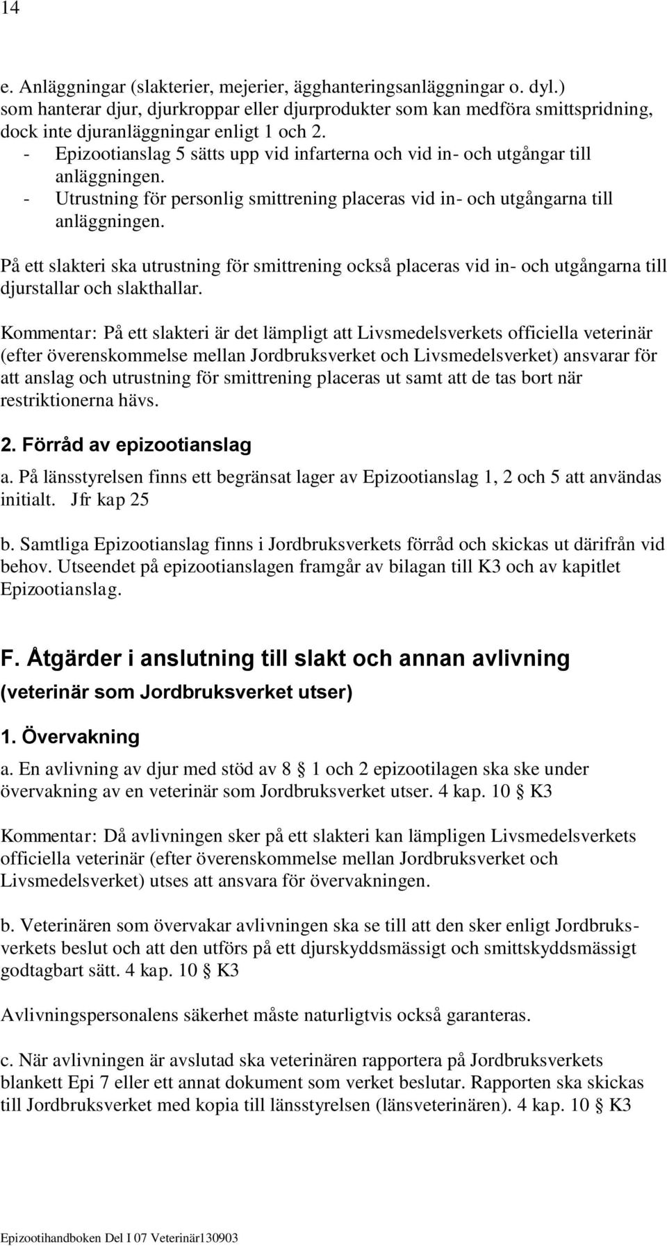 - Epizootianslag 5 sätts upp vid infarterna och vid in- och utgångar till anläggningen. - Utrustning för personlig smittrening placeras vid in- och utgångarna till anläggningen.