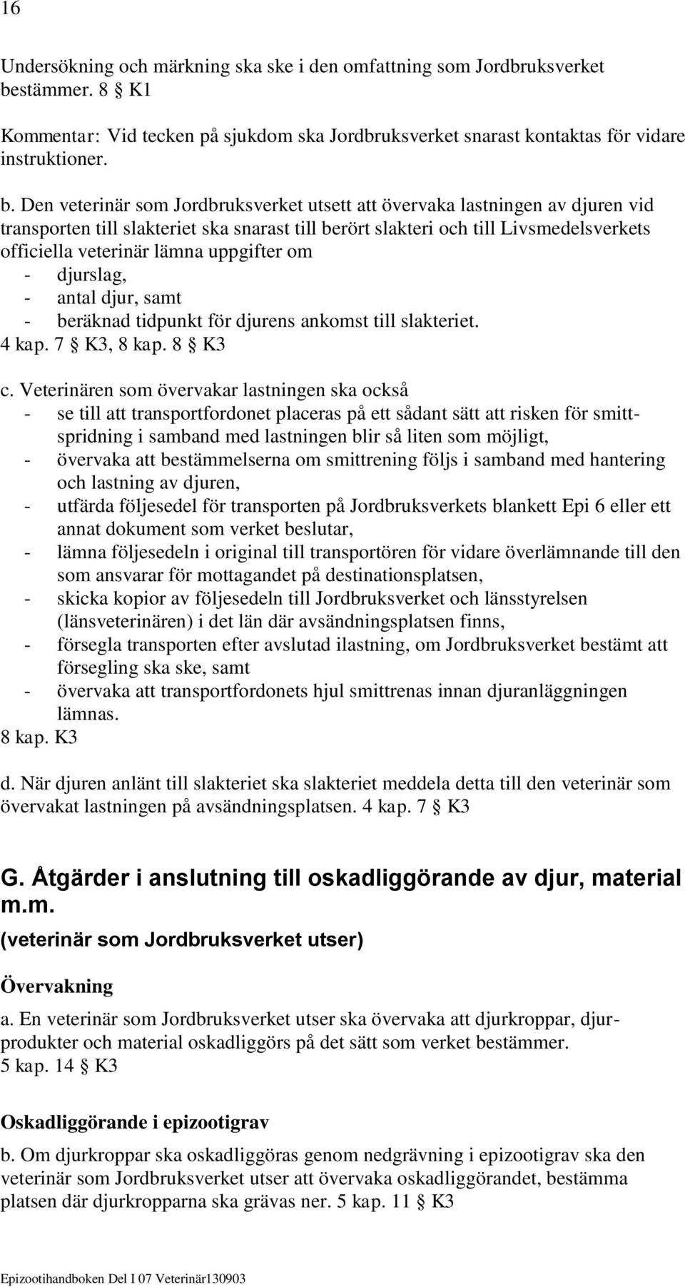 Den veterinär som Jordbruksverket utsett att övervaka lastningen av djuren vid transporten till slakteriet ska snarast till berört slakteri och till Livsmedelsverkets officiella veterinär lämna
