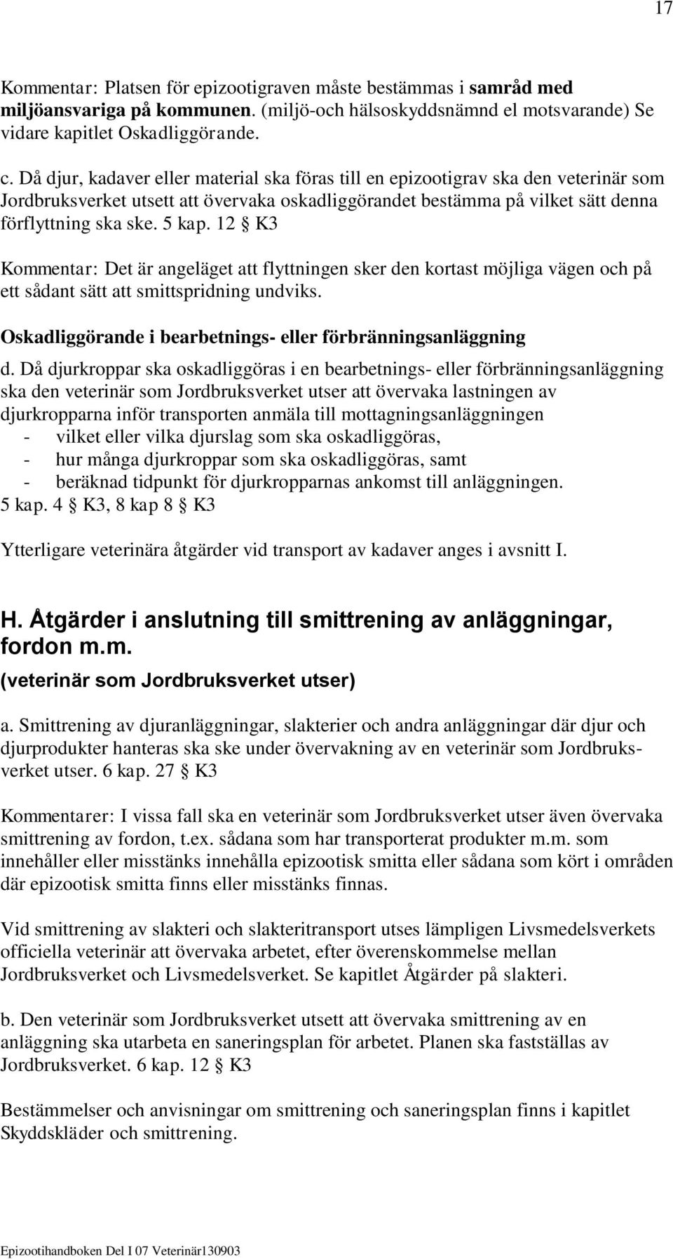 12 K3 Kommentar: Det är angeläget att flyttningen sker den kortast möjliga vägen och på ett sådant sätt att smittspridning undviks. Oskadliggörande i bearbetnings- eller förbränningsanläggning d.