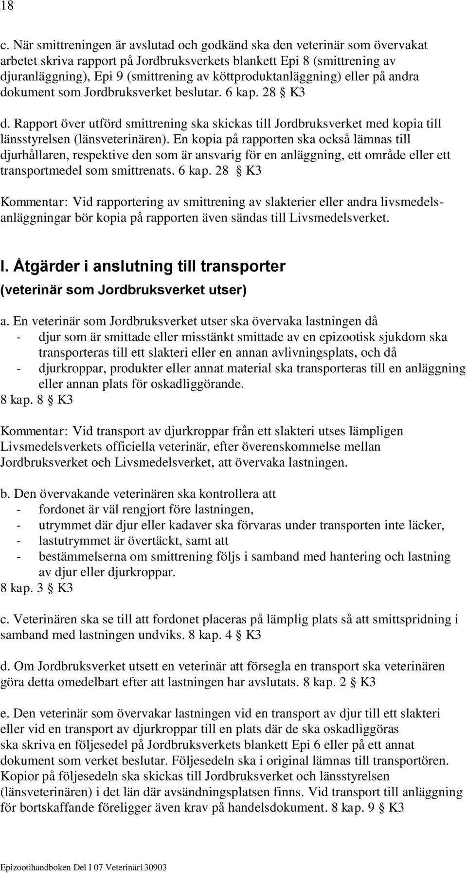 Rapport över utförd smittrening ska skickas till Jordbruksverket med kopia till länsstyrelsen (länsveterinären).
