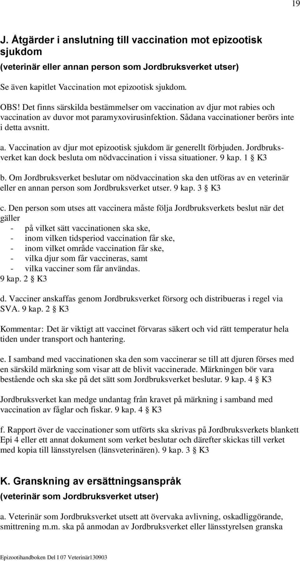 Jordbruksverket kan dock besluta om nödvaccination i vissa situationer. 9 kap. 1 K3 b.