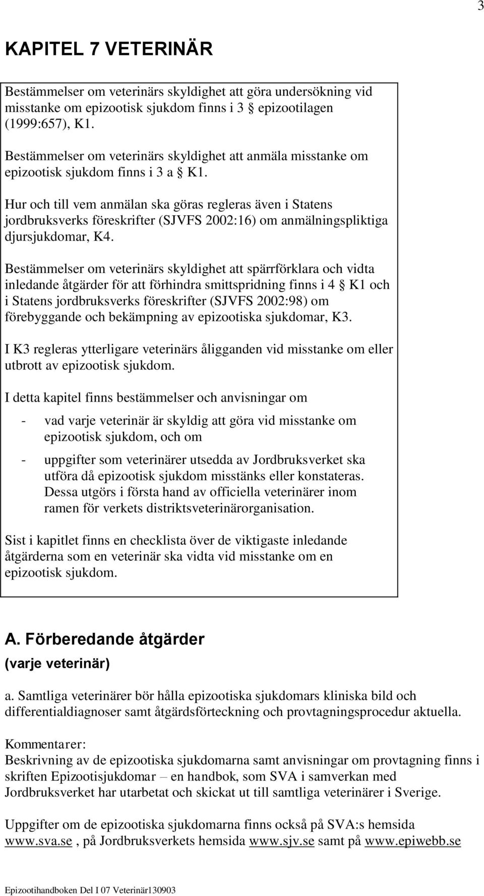 Hur och till vem anmälan ska göras regleras även i Statens jordbruksverks föreskrifter (SJVFS 2002:16) om anmälningspliktiga djursjukdomar, K4.