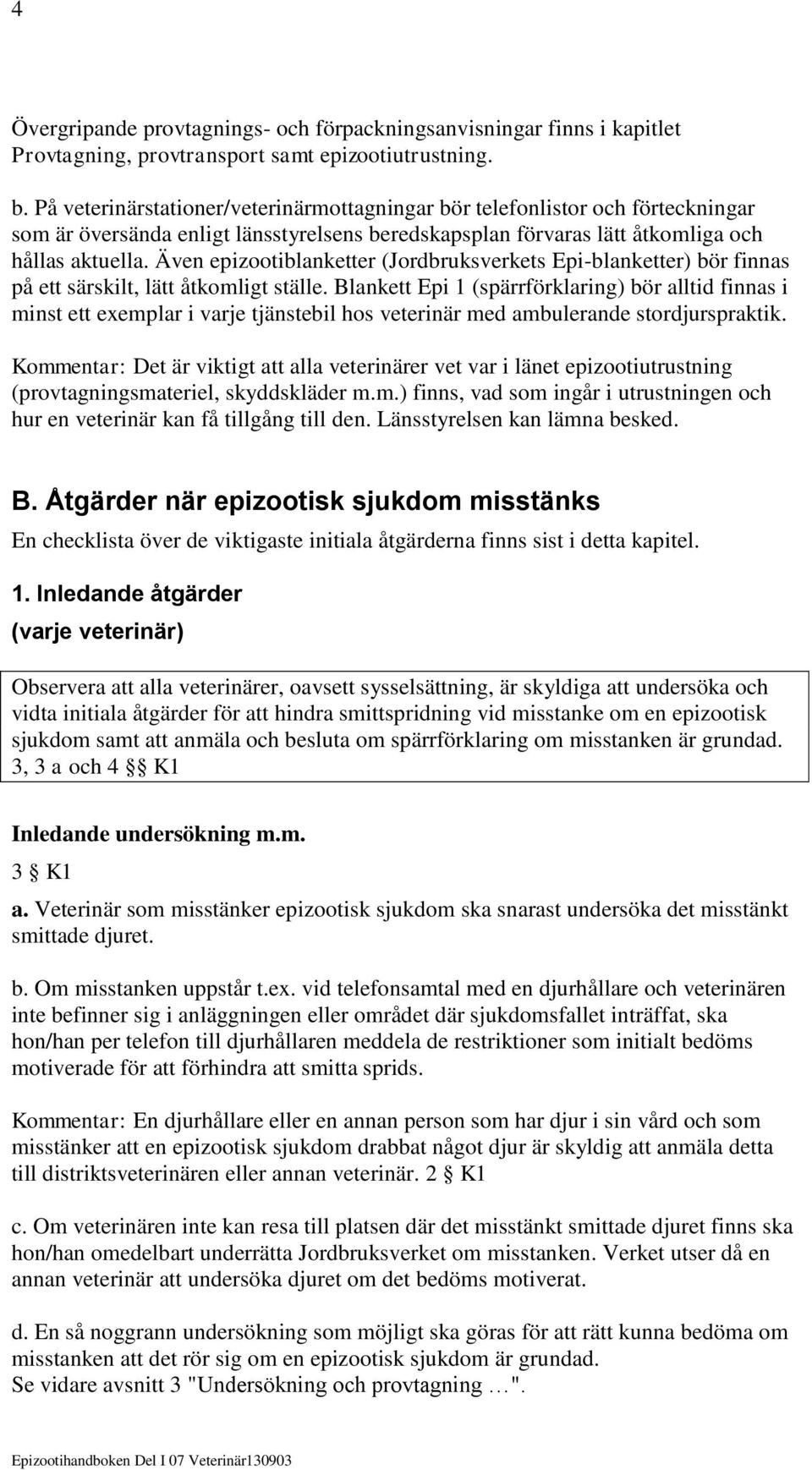 Även epizootiblanketter (Jordbruksverkets Epi-blanketter) bör finnas på ett särskilt, lätt åtkomligt ställe.
