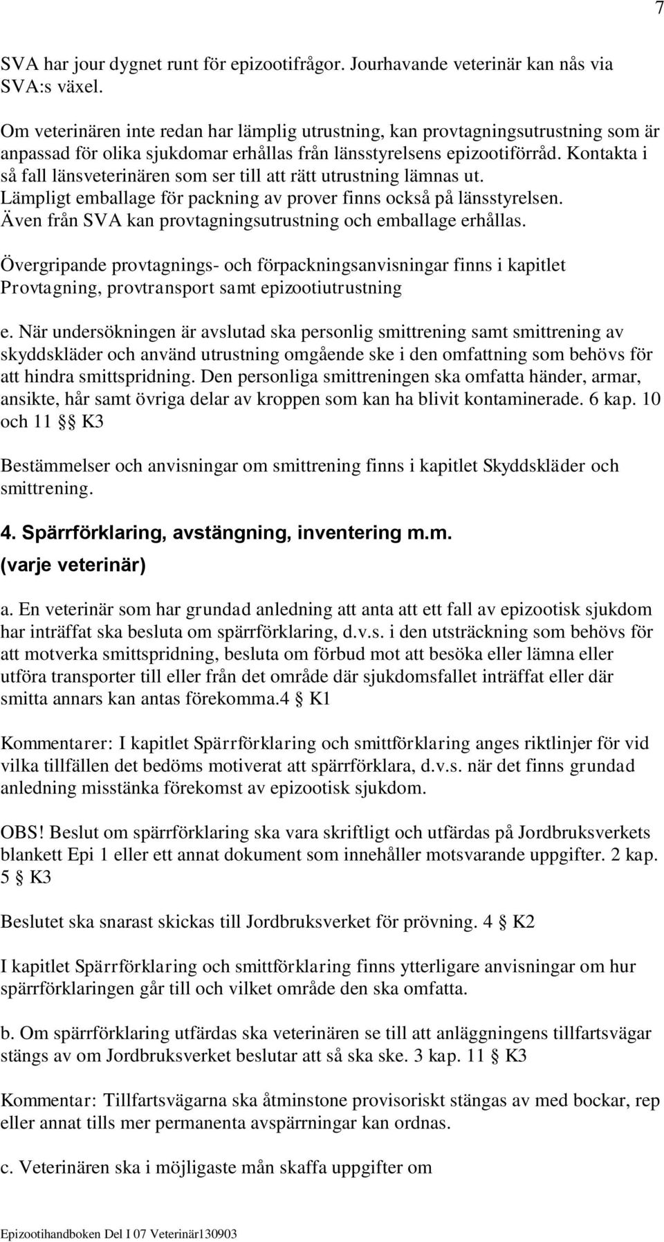 Kontakta i så fall länsveterinären som ser till att rätt utrustning lämnas ut. Lämpligt emballage för packning av prover finns också på länsstyrelsen.