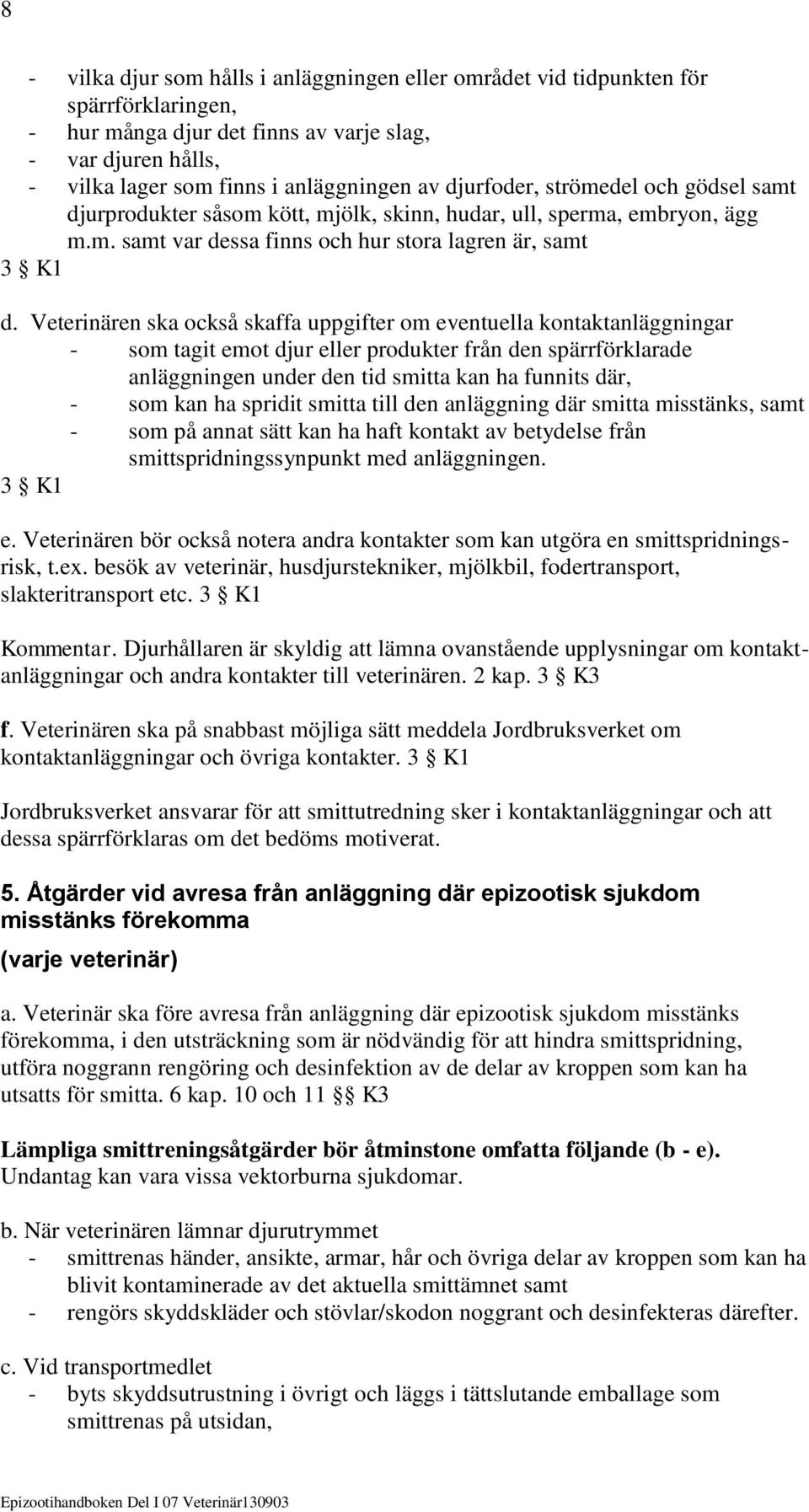 Veterinären ska också skaffa uppgifter om eventuella kontaktanläggningar - som tagit emot djur eller produkter från den spärrförklarade anläggningen under den tid smitta kan ha funnits där, - som kan
