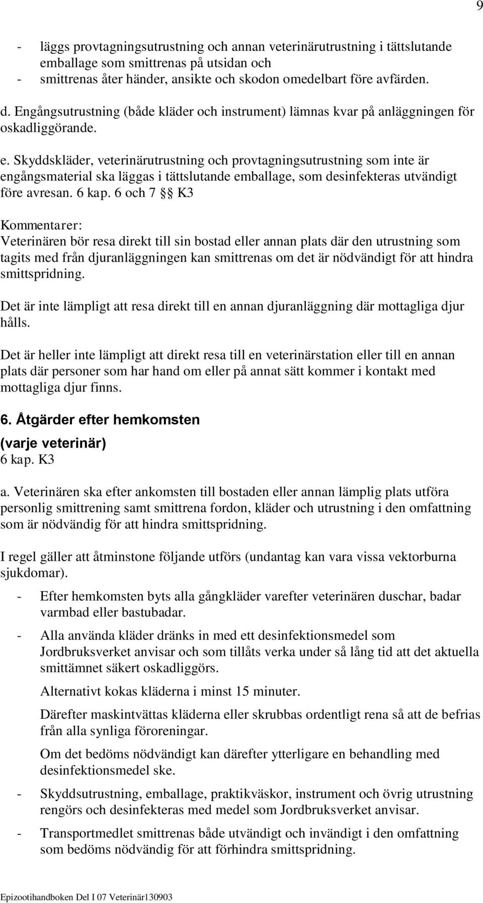 Skyddskläder, veterinärutrustning och provtagningsutrustning som inte är engångsmaterial ska läggas i tättslutande emballage, som desinfekteras utvändigt före avresan. 6 kap.