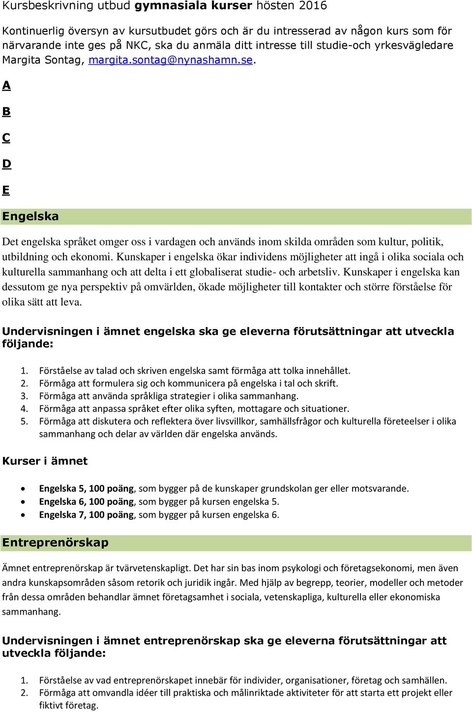 A B C D E Engelska Det engelska språket omger oss i vardagen och används inom skilda områden som kultur, politik, utbildning och ekonomi.