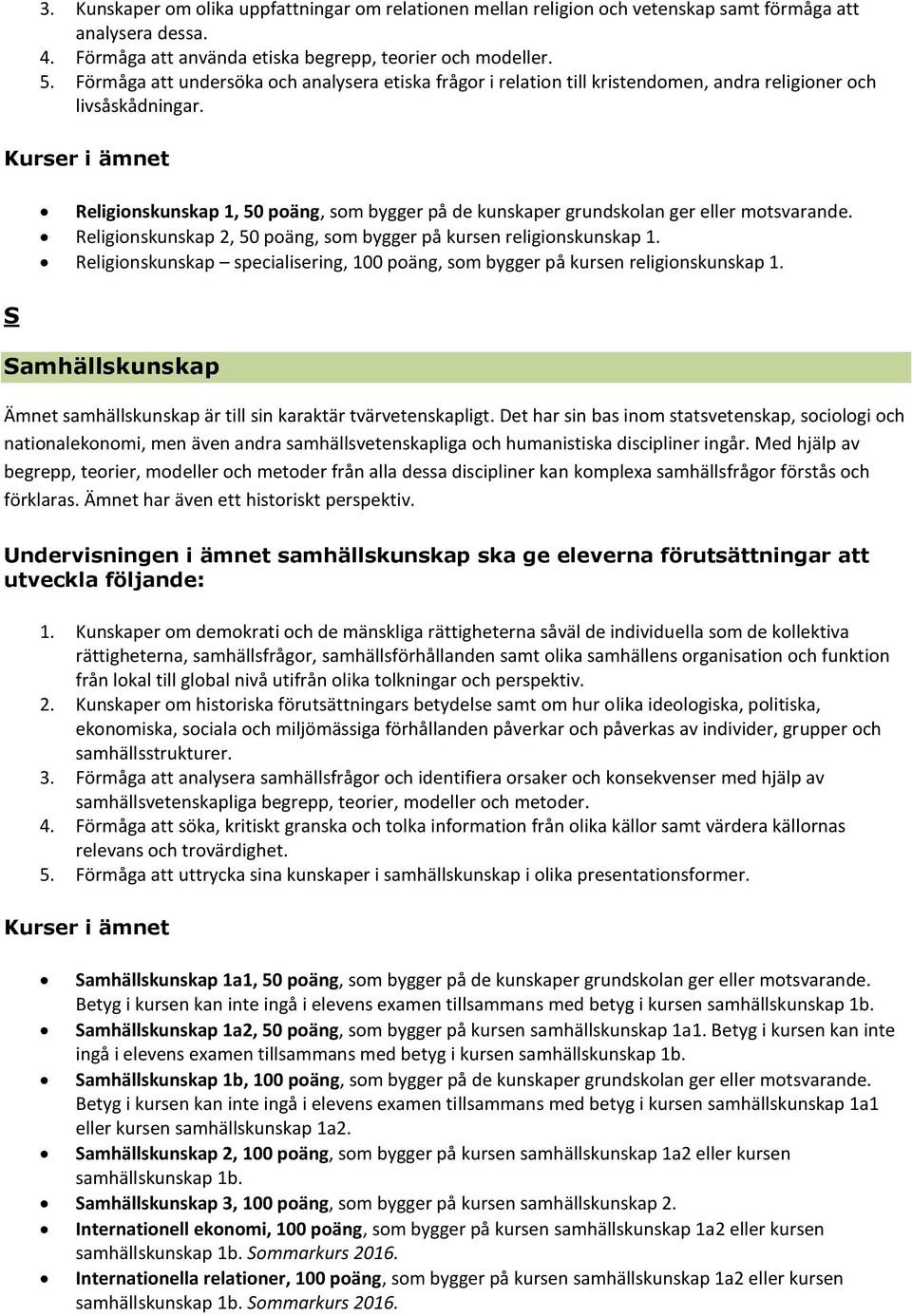 S Religionskunskap 1, 50 poäng, som bygger på de kunskaper grundskolan ger eller motsvarande. Religionskunskap 2, 50 poäng, som bygger på kursen religionskunskap 1.