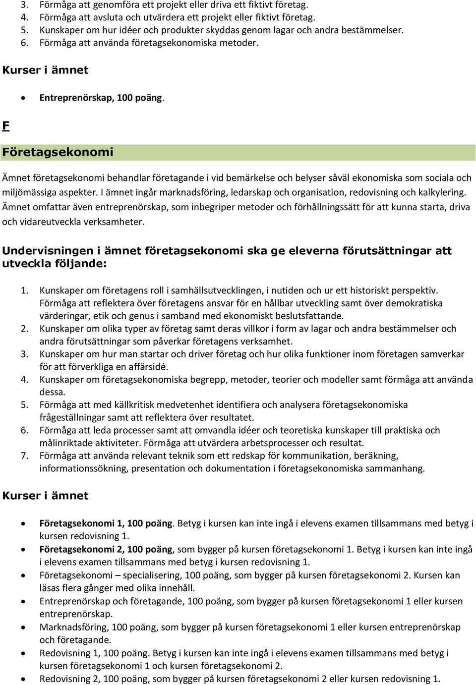 F Företagsekonomi Ämnet företagsekonomi behandlar företagande i vid bemärkelse och belyser såväl ekonomiska som sociala och miljömässiga aspekter.