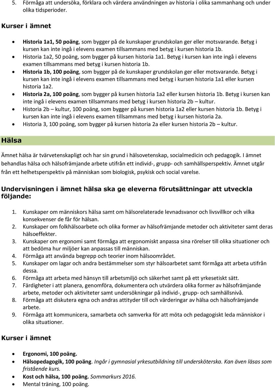 Historia 1a2, 50 poäng, som bygger på kursen historia 1a1. Betyg i kursen kan inte ingå i elevens examen tillsammans med betyg i kursen historia 1b.