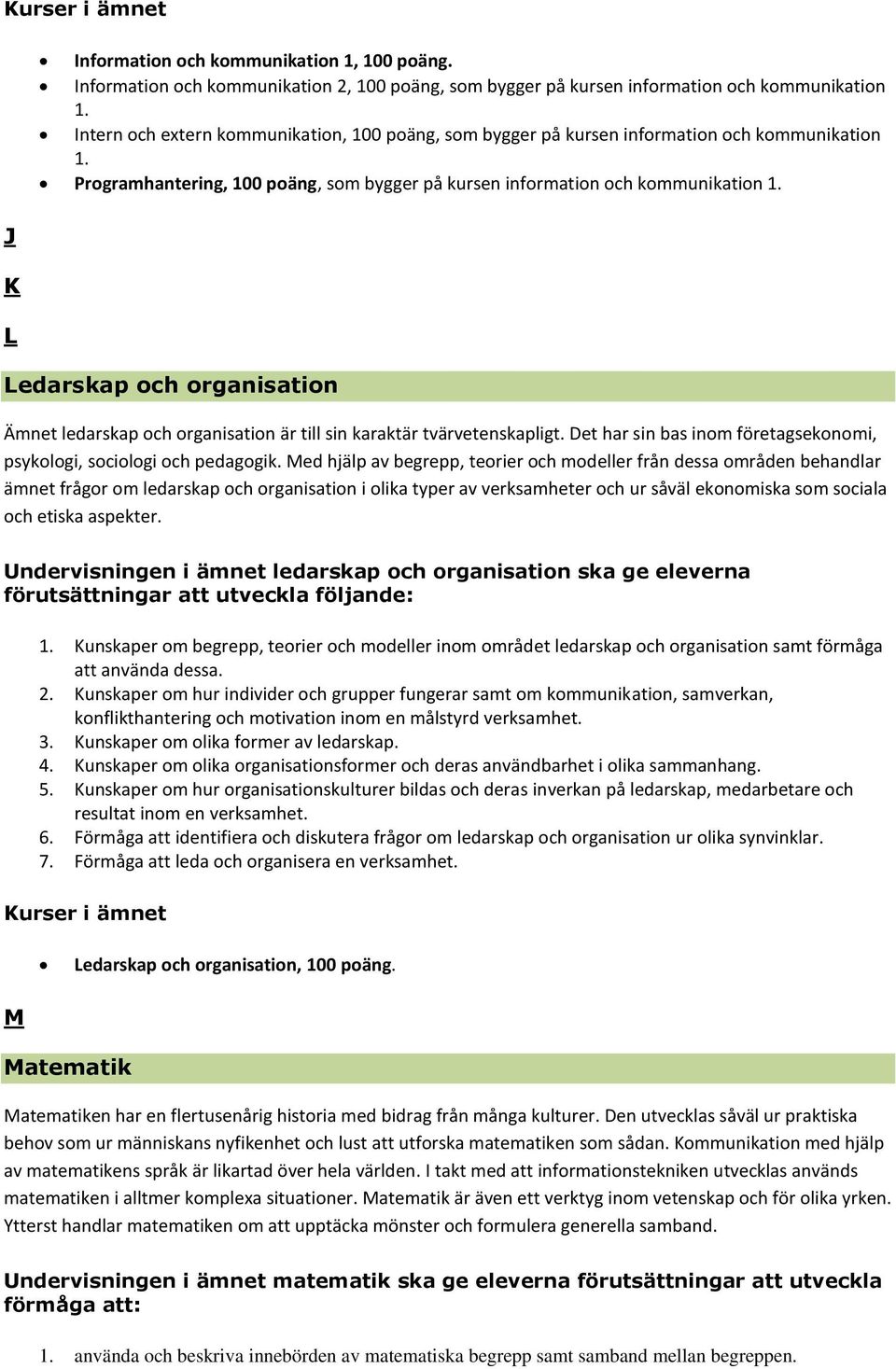 Ledarskap och organisation Ämnet ledarskap och organisation är till sin karaktär tvärvetenskapligt. Det har sin bas inom företagsekonomi, psykologi, sociologi och pedagogik.