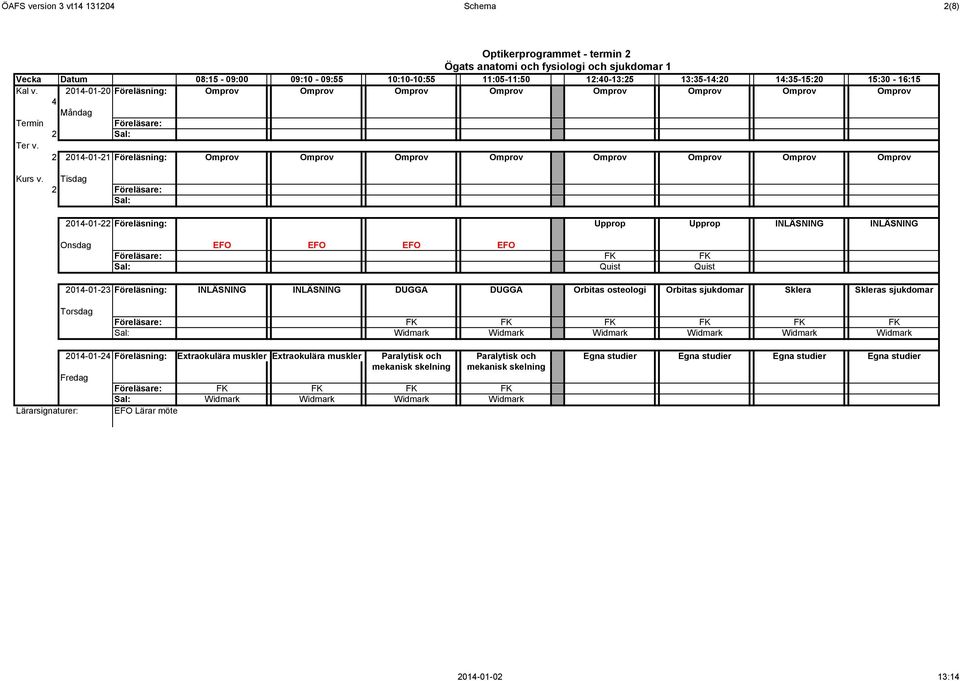 Tisdag 2 2014-01-22 Föreläsning: Upprop Upprop INLÄSNING INLÄSNING Onsdag EFO EFO EFO EFO FK FK Quist Quist 2014-01-23 Föreläsning: INLÄSNING INLÄSNING DUGGA DUGGA Orbitas osteologi Orbitas