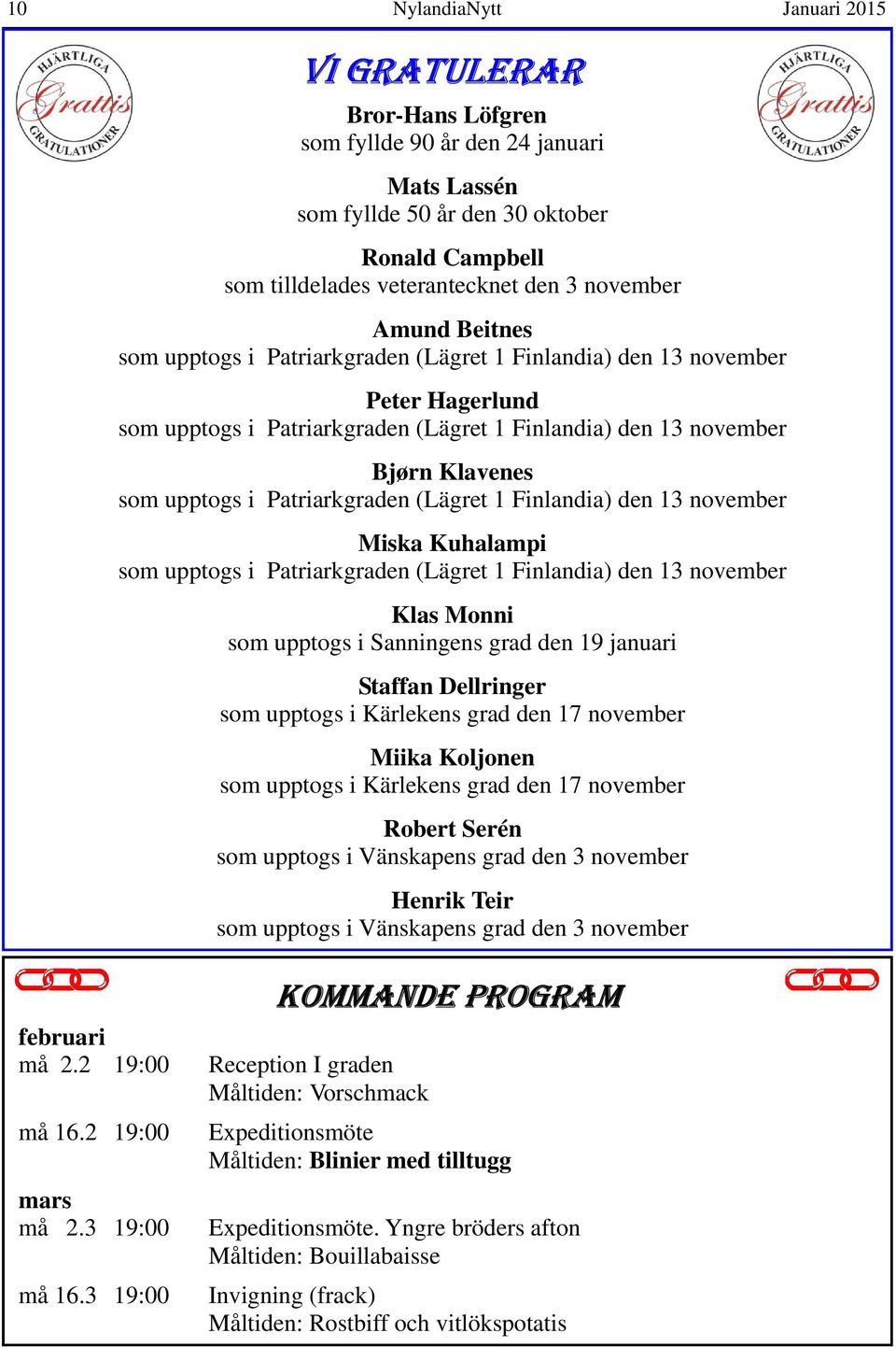 Patriarkgraden (Lägret 1 Finlandia) den 13 november Miska Kuhalampi som upptogs i Patriarkgraden (Lägret 1 Finlandia) den 13 november Klas Monni som upptogs i Sanningens grad den 19 januari Staffan